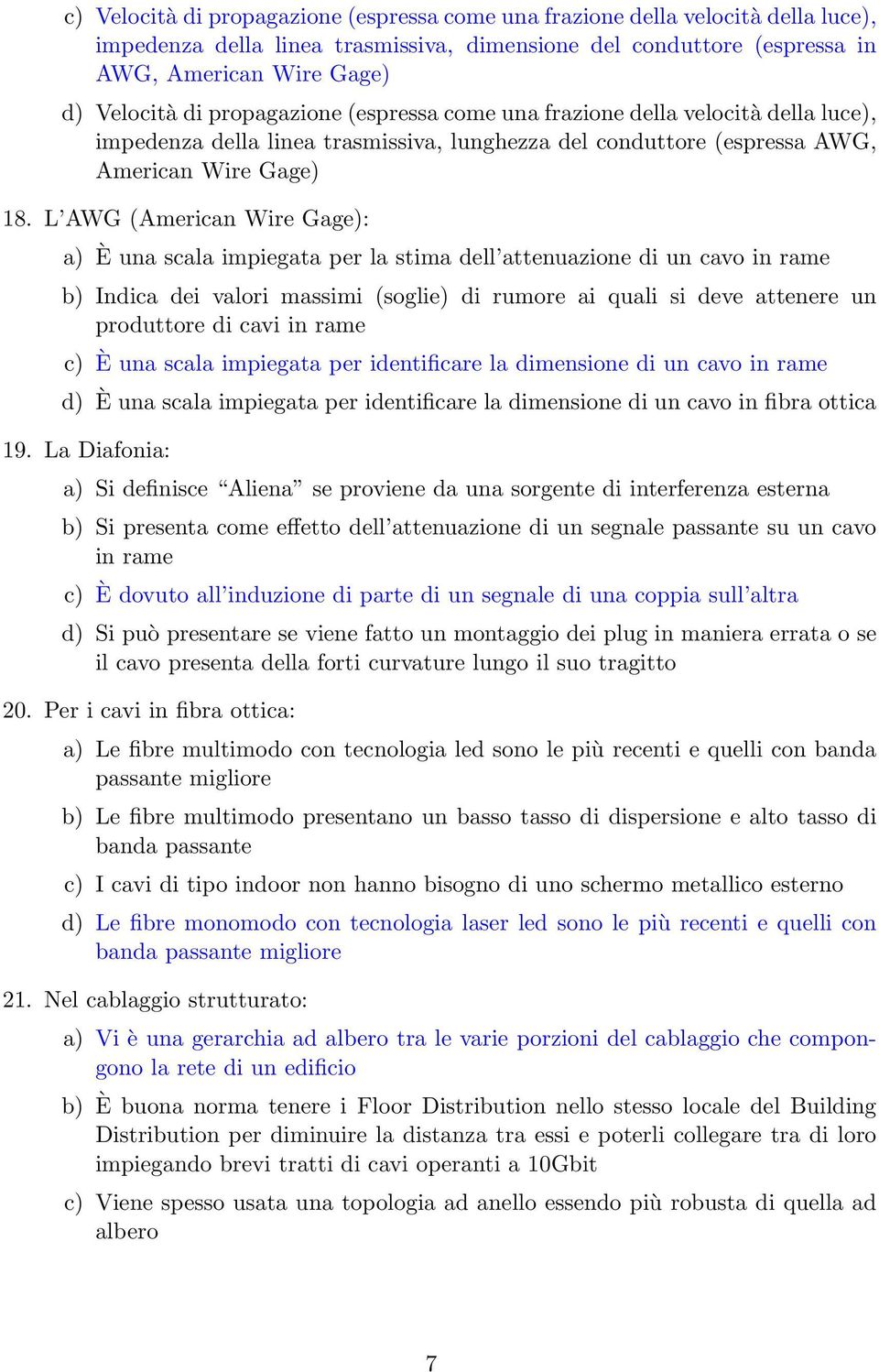 L AWG (American Wire Gage): a) È una scala impiegata per la stima dell attenuazione di un cavo in rame b) Indica dei valori massimi (soglie) di rumore ai quali si deve attenere un produttore di cavi