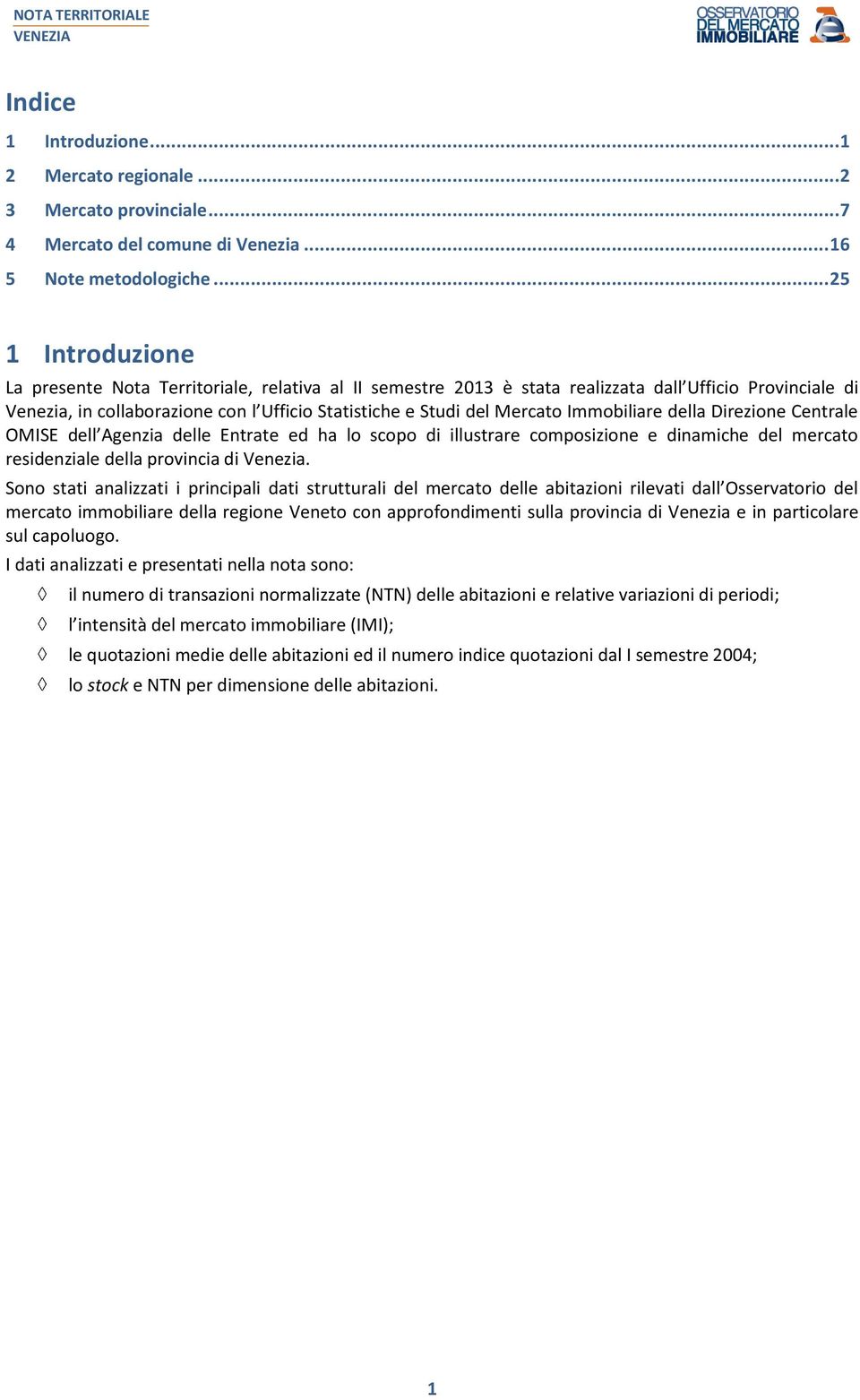 Immobiliare della Direzione Centrale OMISE dell Agenzia delle Entrate ed ha lo scopo di illustrare composizione e dinamiche del mercato residenziale della provincia di Venezia.