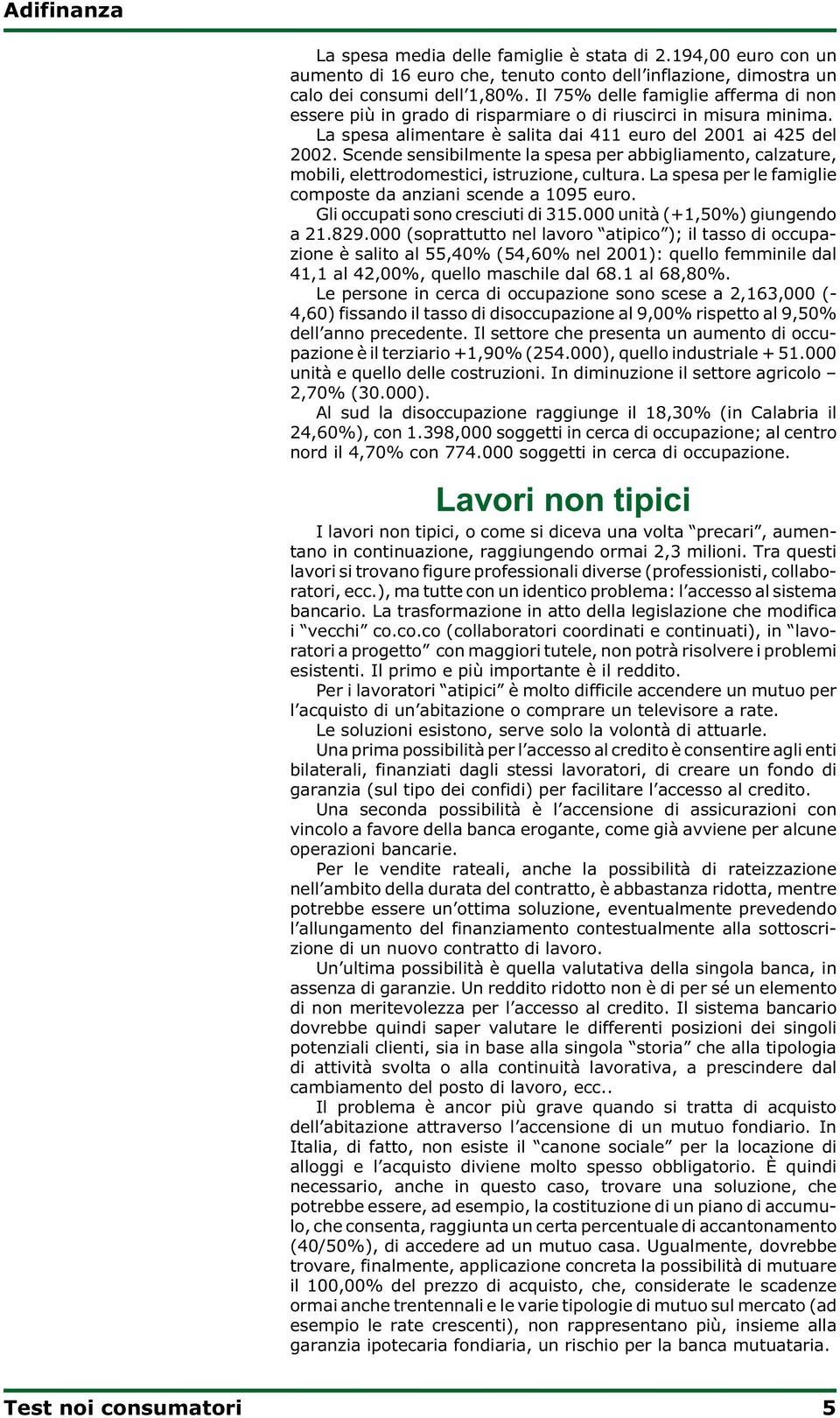 Scende sensibilmente la spesa per abbigliamento, calzature, mobili, elettrodomestici, istruzione, cultura. La spesa per le famiglie composte da anziani scende a 1095 euro.