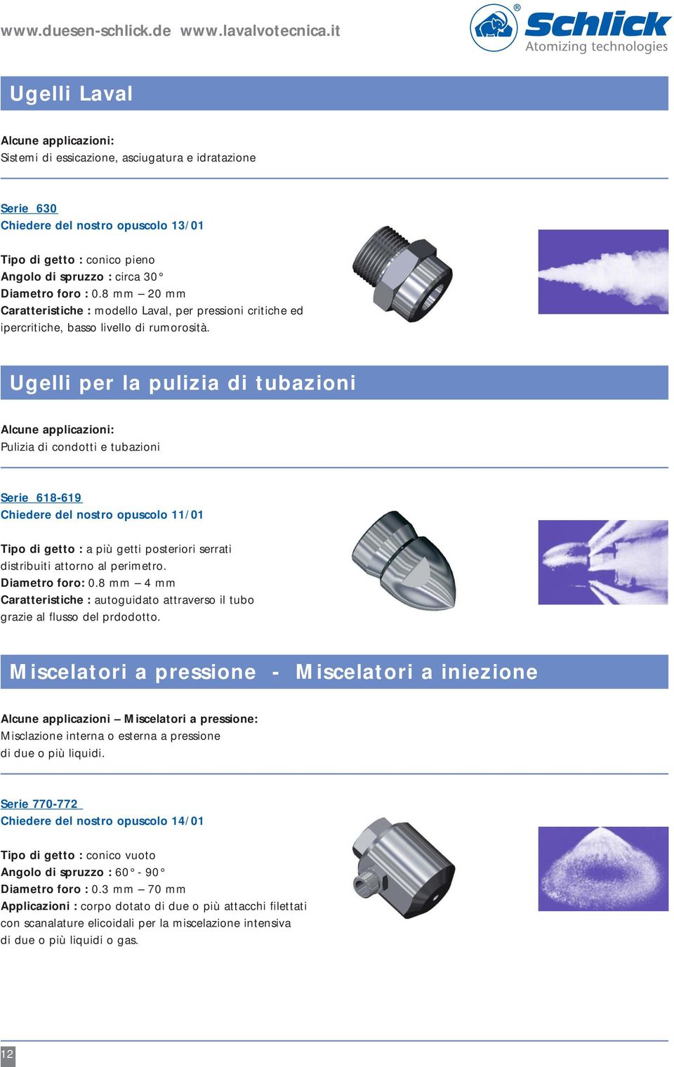 Ugelli per la pulizia di tubazioni Pulizia di condotti e tubazioni Serie 618-619 Chiedere del nostro opuscolo 11/01 Tipo di getto : a più getti posteriori serrati distribuiti attorno al perimetro.