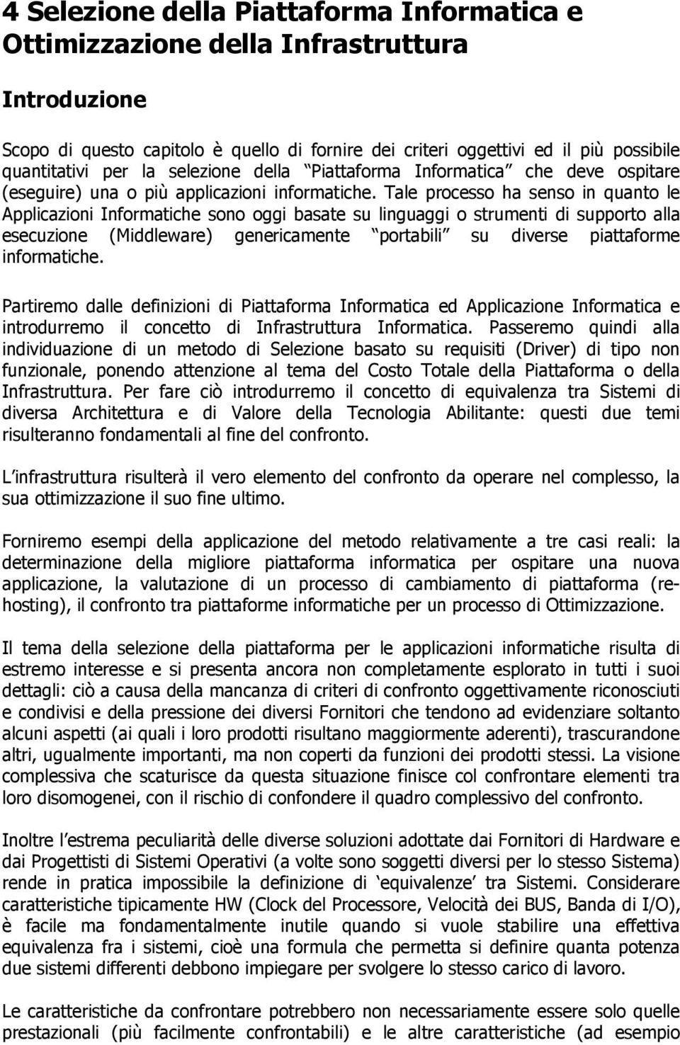 Tale processo ha senso in quanto le Applicazioni Informatiche sono oggi basate su linguaggi o strumenti di supporto alla esecuzione (Middleware) genericamente portabili su diverse piattaforme