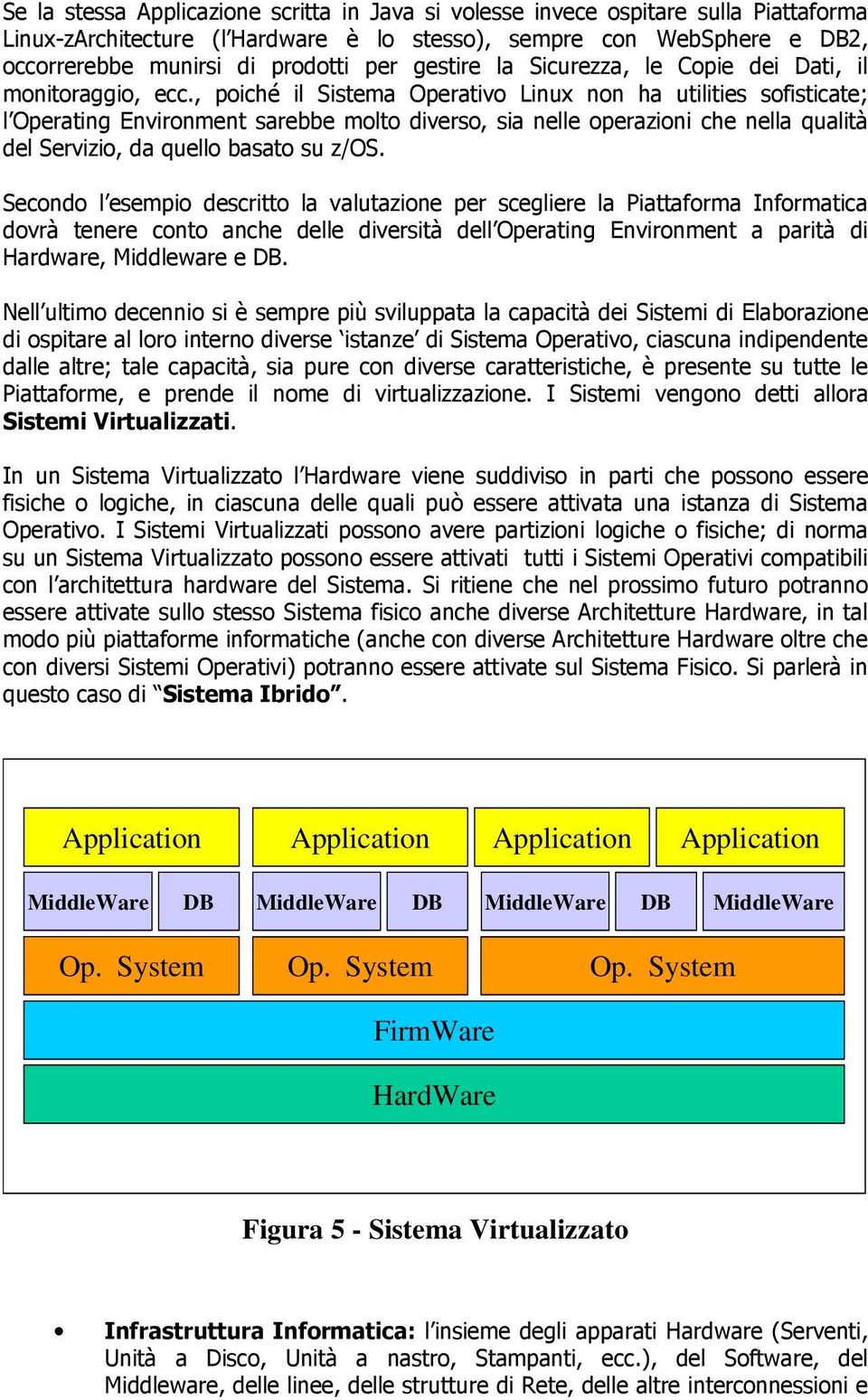 , poiché il Sistema Operativo Linux non ha utilities sofisticate; l Operating Environment sarebbe molto diverso, sia nelle operazioni che nella qualità del Servizio, da quello basato su z/os.