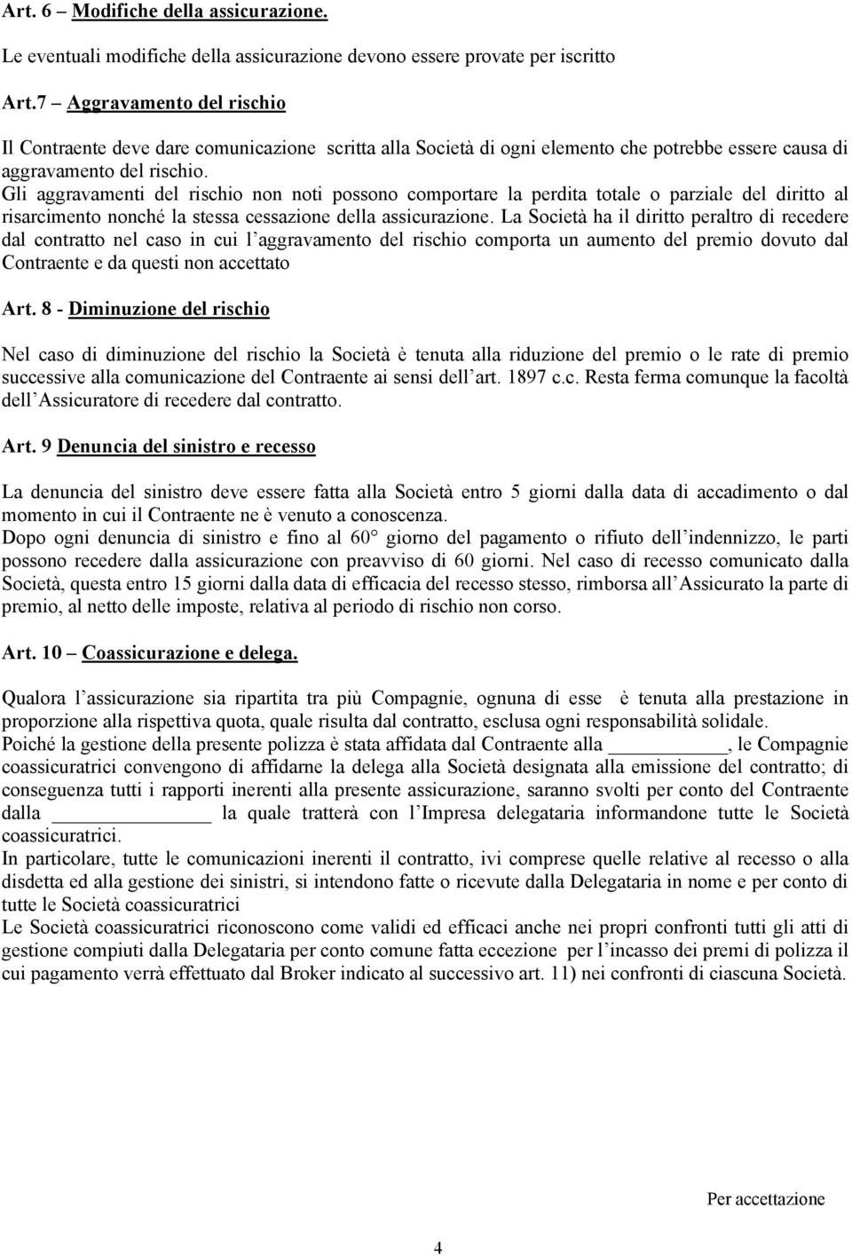 Gli aggravamenti del rischio non noti possono comportare la perdita totale o parziale del diritto al risarcimento nonché la stessa cessazione della assicurazione.