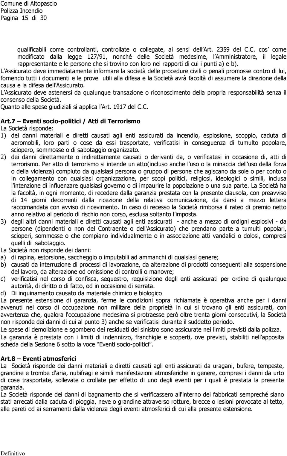 L Assicurato deve immediatamente informare la società delle procedure civili o penali promosse contro di lui, fornendo tutti i documenti e le prove utili alla difesa e la Società avrà facoltà di