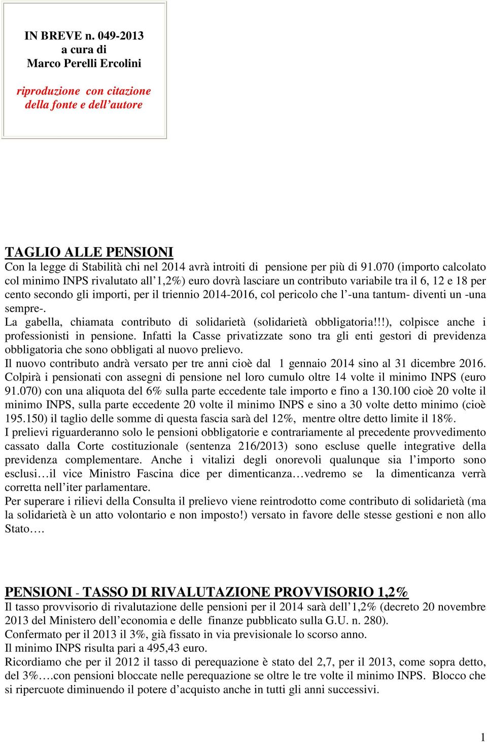 070 (importo calcolato col minimo INPS rivalutato all 1,2%) euro dovrà lasciare un contributo variabile tra il 6, 12 e 18 per cento secondo gli importi, per il triennio 2014-2016, col pericolo che l