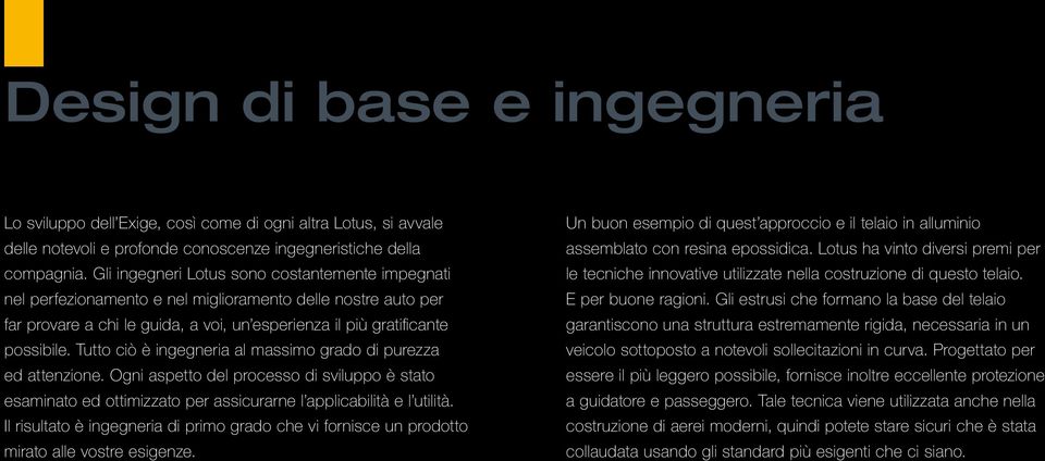 Tutto ciò è ingegneria al massimo grado di purezza ed attenzione. Ogni aspetto del processo di sviluppo è stato esaminato ed ottimizzato per assicurarne l applicabilità e l utilità.