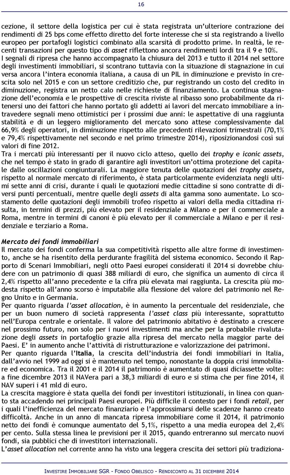 I segnali di ripresa che hanno accompagnato la chiusura del 2013 e tutto il 2014 nel settore degli investimenti immobiliari, si scontrano tuttavia con la situazione di stagnazione in cui versa ancora