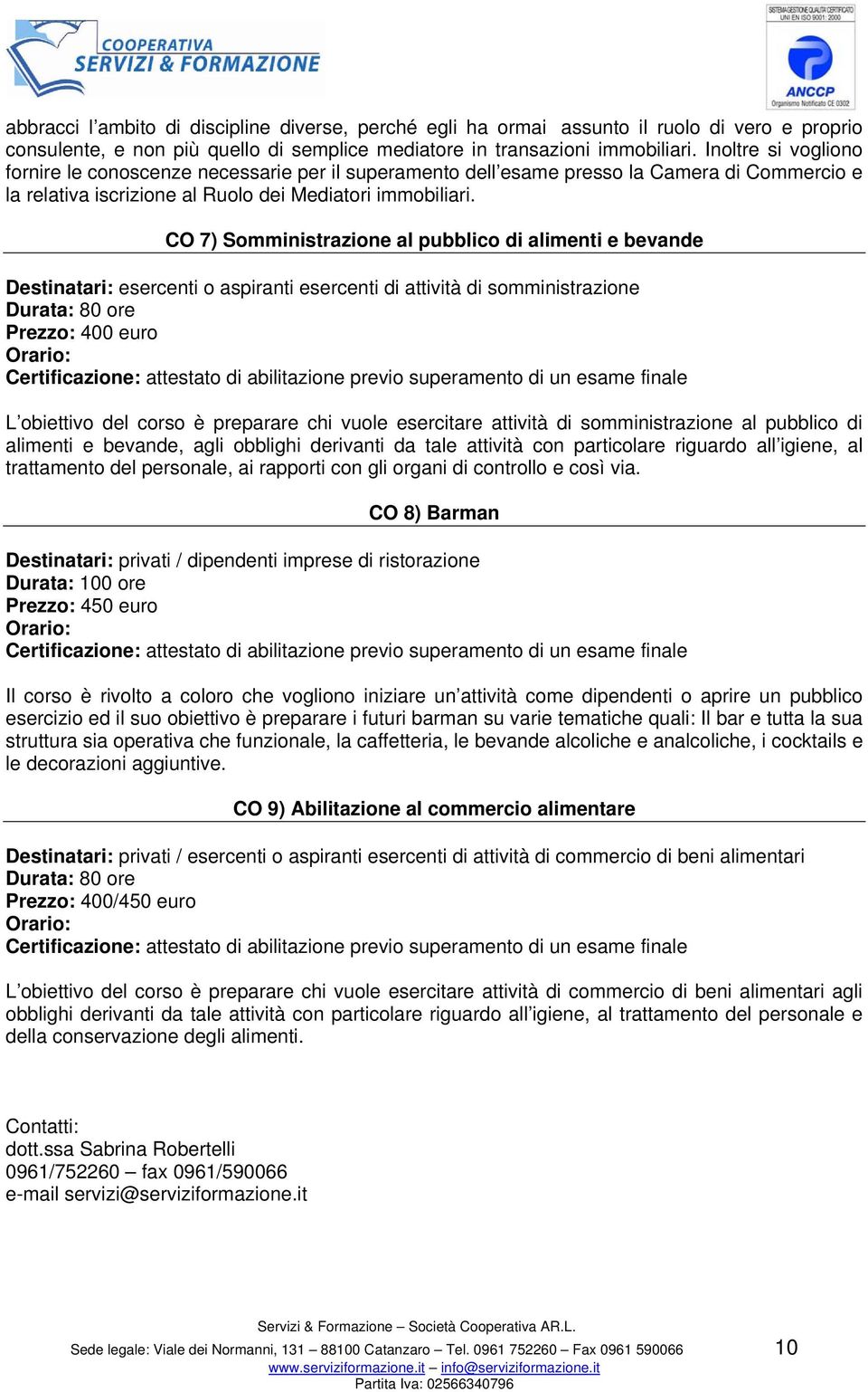 CO 7) Somministrazione al pubblico di alimenti e bevande Destinatari: esercenti o aspiranti esercenti di attività di somministrazione Durata: 80 ore Prezzo: 400 euro Orario: Certificazione: attestato