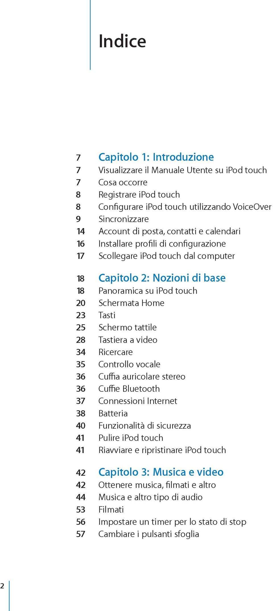 Schermo tattile 28 Tastiera a video 34 Ricercare 35 Controllo vocale 36 Cuffia auricolare stereo 36 Cuffie Bluetooth 37 Connessioni Internet 38 Batteria 40 Funzionalità di sicurezza 41 Pulire ipod