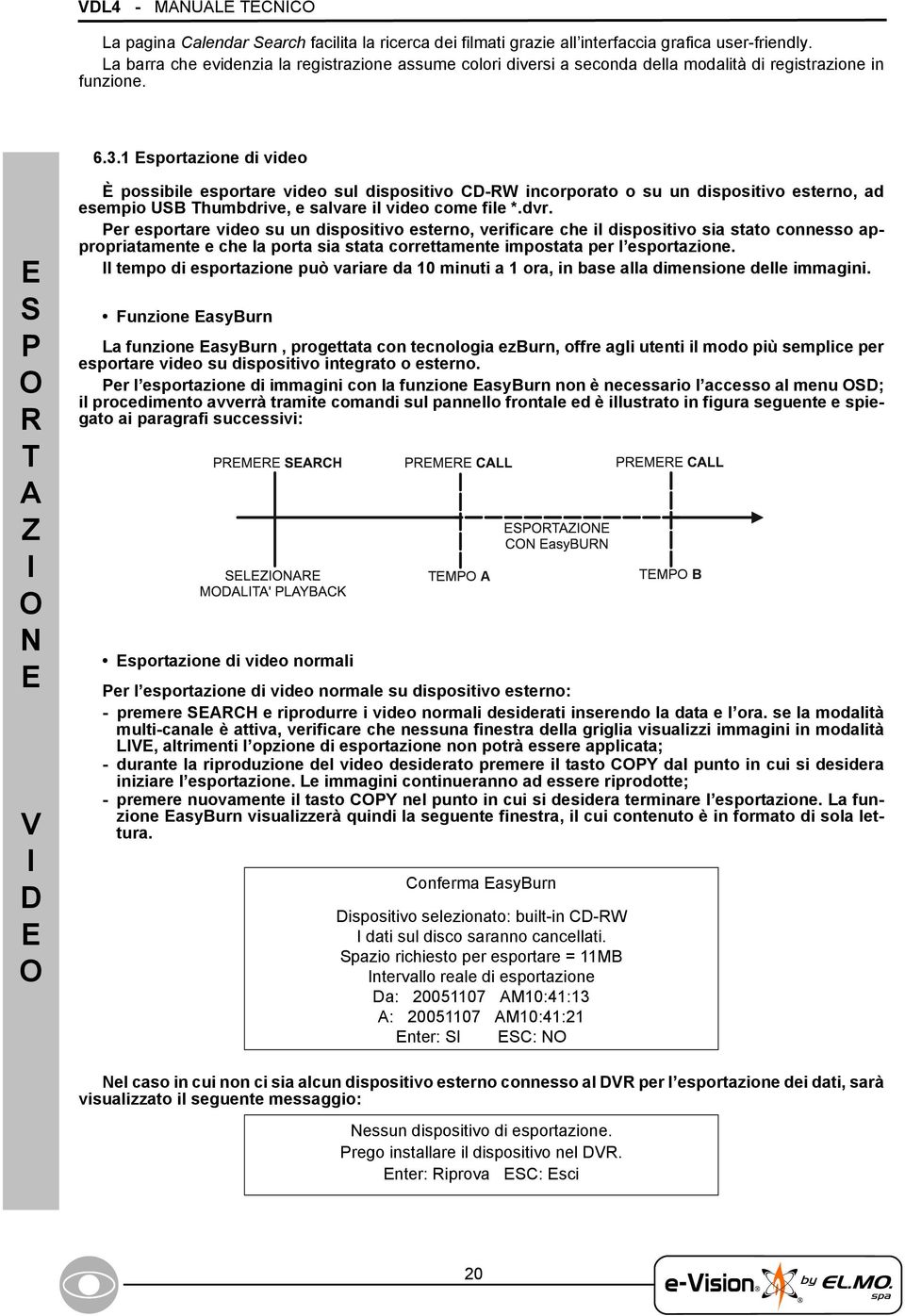 1 Esportazione di video E S P O R T A Z I O N E V I D E O È possibile esportare video sul dispositivo CD-RW incorporato o su un dispositivo esterno, ad esempio USB Thumbdrive, e salvare il video come