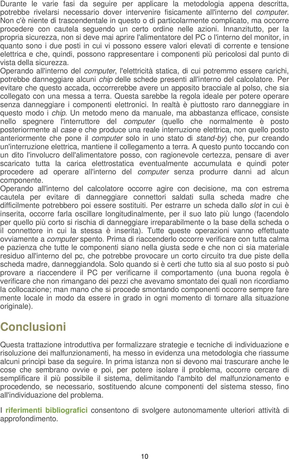 Innanzitutto, per la propria sicurezza, non si deve mai aprire l'alimentatore del PC o l'interno del monitor, in quanto sono i due posti in cui vi possono essere valori elevati di corrente e tensione