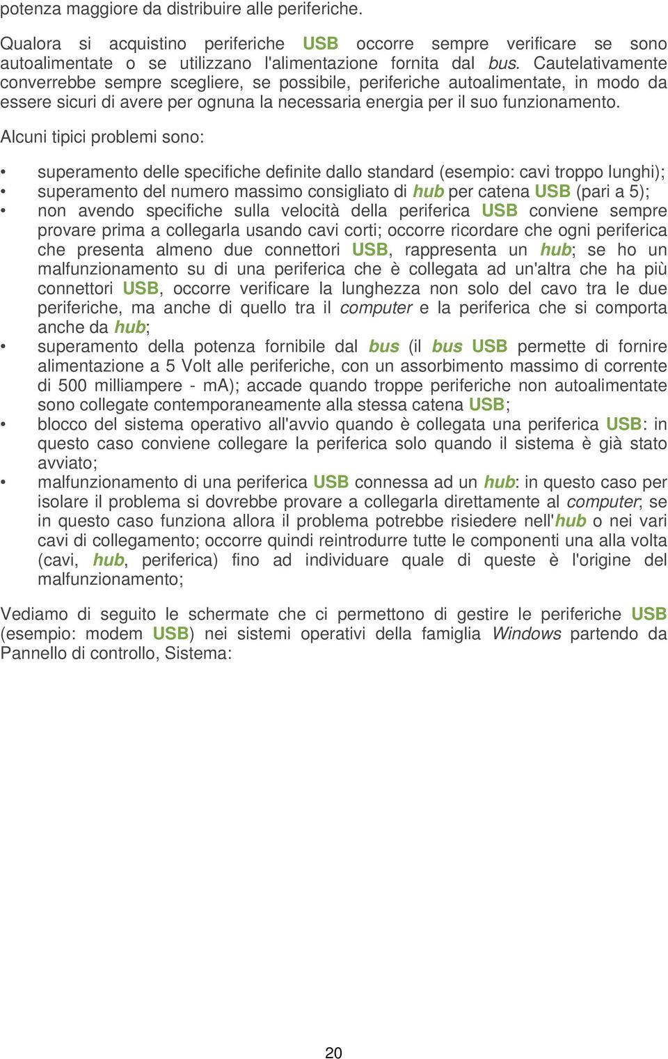 Alcuni tipici problemi sono: superamento delle specifiche definite dallo standard (esempio: cavi troppo lunghi); superamento del numero massimo consigliato di hub per catena USB (pari a 5); non