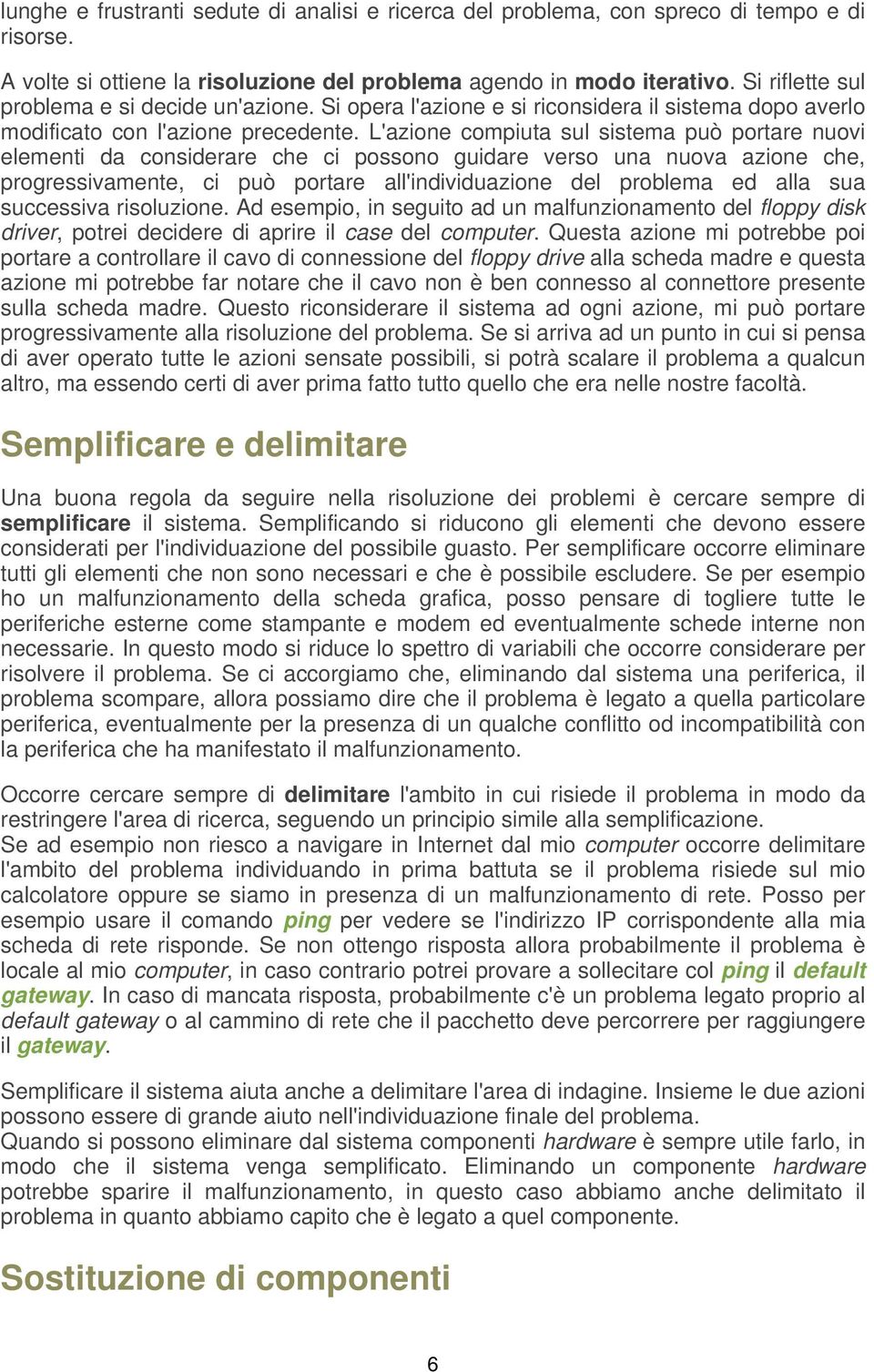 L'azione compiuta sul sistema può portare nuovi elementi da considerare che ci possono guidare verso una nuova azione che, progressivamente, ci può portare all'individuazione del problema ed alla sua