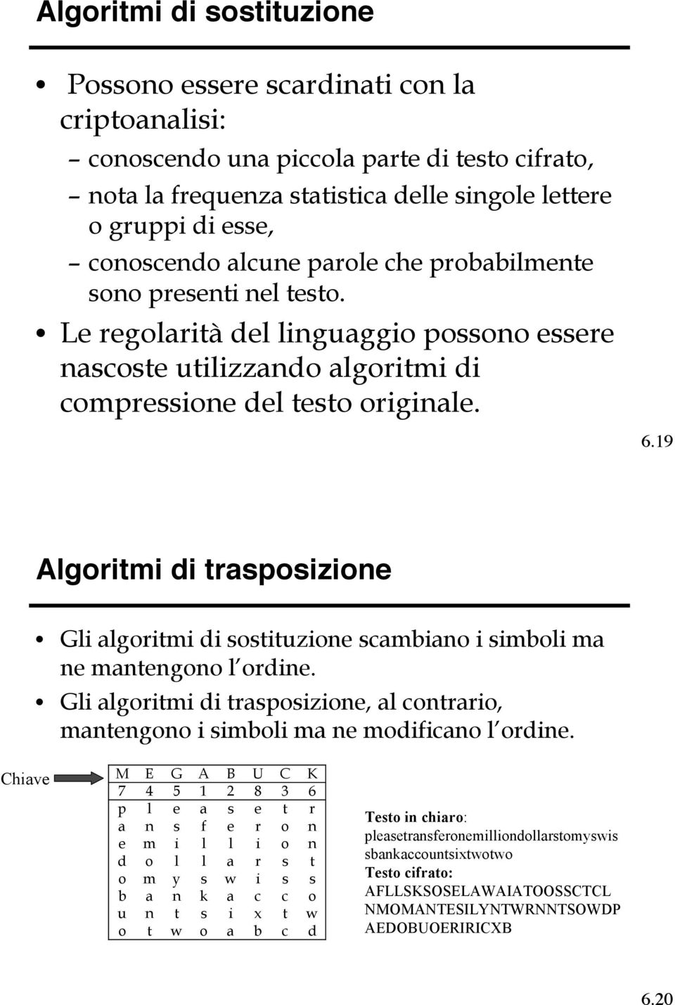 19 Algoritmi di trasposizione Gli algoritmi di sostituzione scambiano i simboli ma ne mantengono l ordine. Gli algoritmi di trasposizione, al contrario, mantengono i simboli ma ne modificano l ordine.