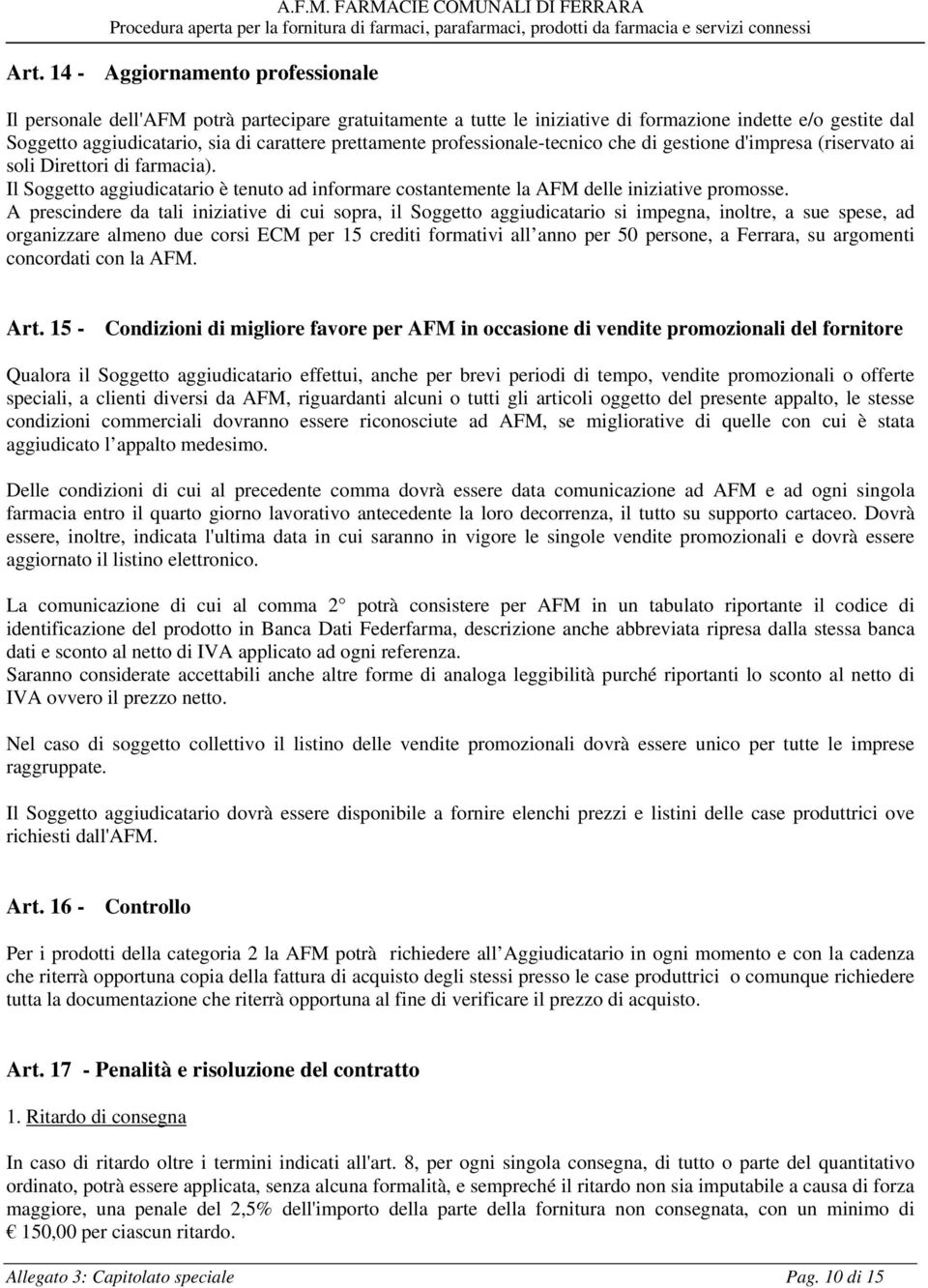 A prescindere da tali iniziative di cui sopra, il Soggetto aggiudicatario si impegna, inoltre, a sue spese, ad organizzare almeno due corsi ECM per 15 crediti formativi all anno per 50 persone, a