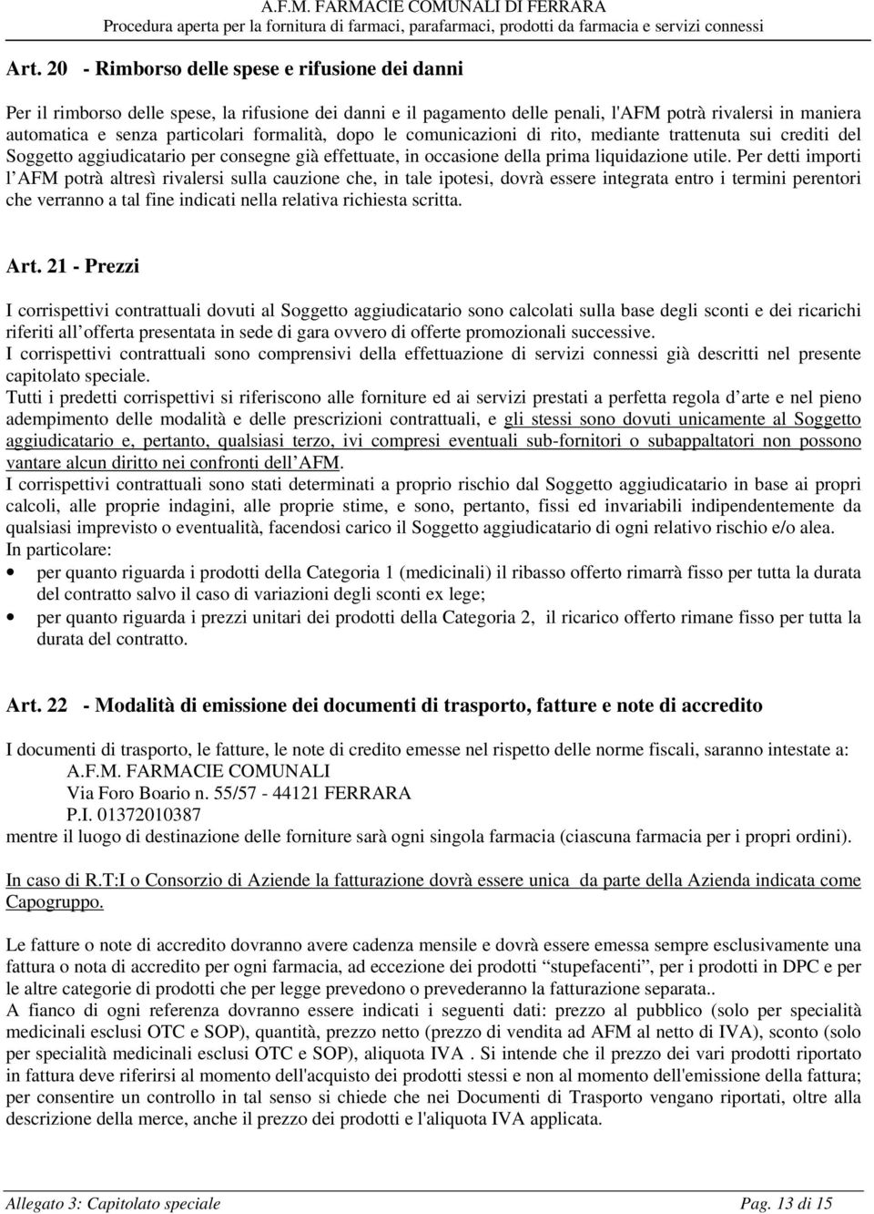 Per detti importi l AFM potrà altresì rivalersi sulla cauzione che, in tale ipotesi, dovrà essere integrata entro i termini perentori che verranno a tal fine indicati nella relativa richiesta scritta.