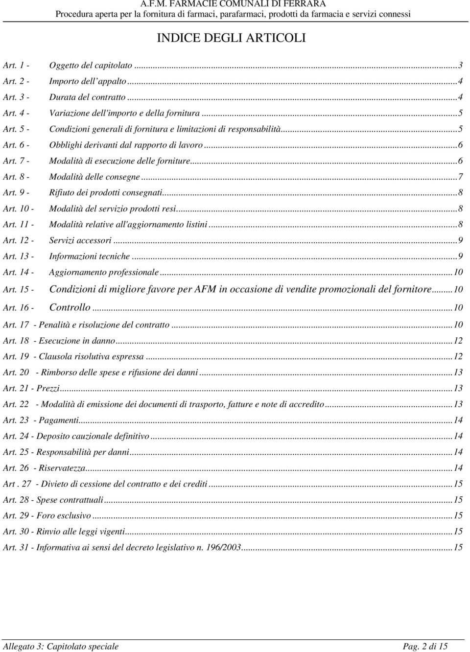 ..7 Art. 9 - Art. 10 - Rifiuto dei prodotti consegnati...8 Modalità del servizio prodotti resi...8 Art. 11 - Modalità relative all'aggiornamento listini...8 Art. 12 - Servizi accessori...9 Art.