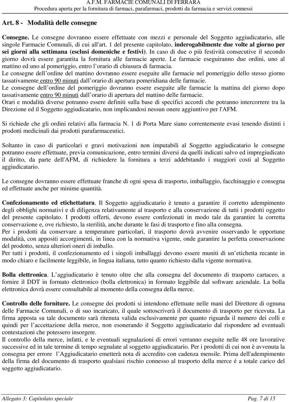 In caso di due o più festività consecutive il secondo giorno dovrà essere garantita la fornitura alle farmacie aperte.