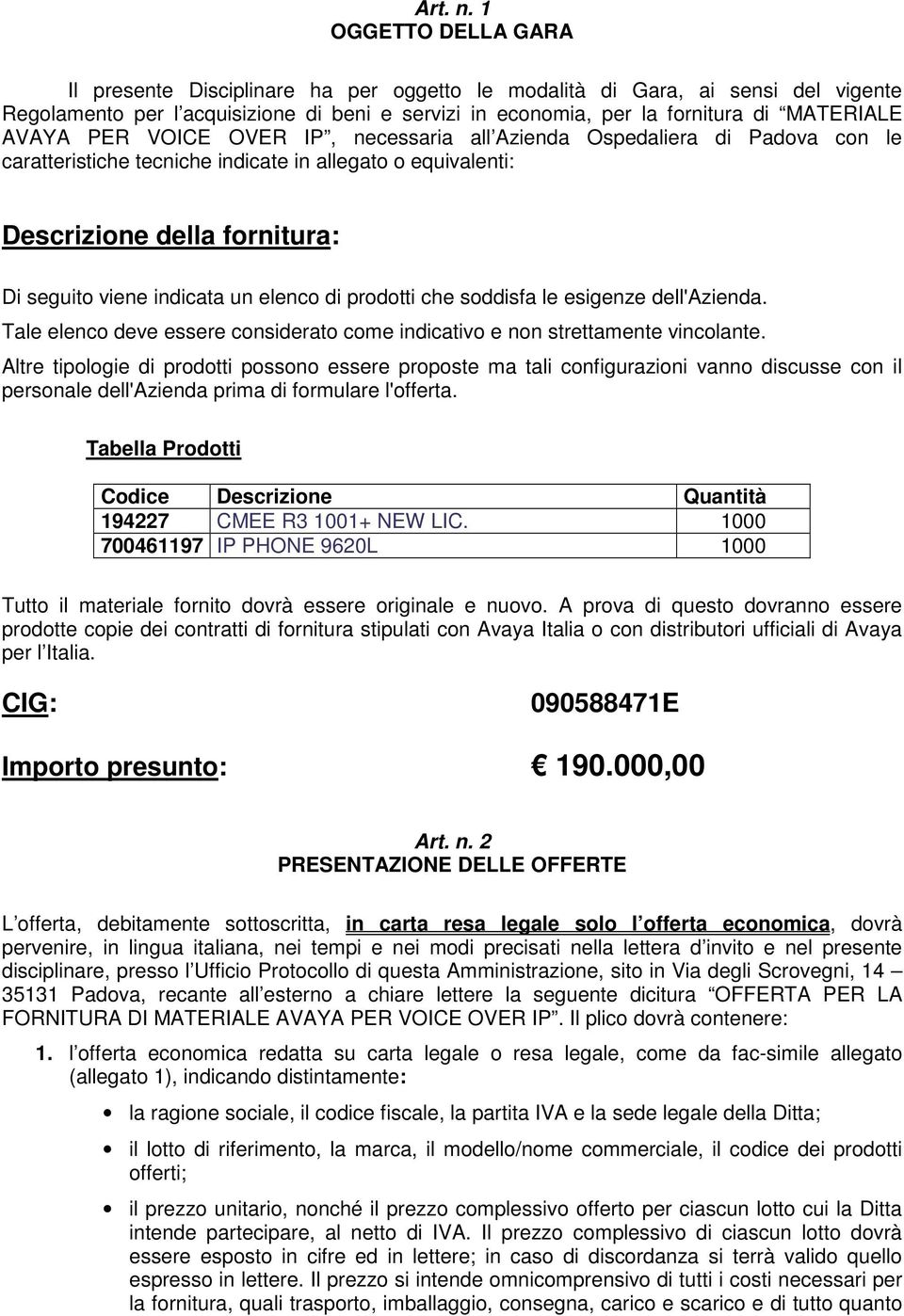 AVAYA PER VOICE OVER IP, necessaria all Azienda Ospedaliera di Padova con le caratteristiche tecniche indicate in allegato o equivalenti: Descrizione della fornitura: Di seguito viene indicata un