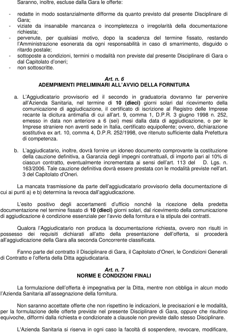 smarrimento, disguido o ritardo postale; - sottoposte a condizioni, termini o modalità non previste dal presente Disciplinare di Gara o dal Capitolato d oneri; - non sottoscritte. Art. n. 6 ADEMPIMENTI PRELIMINARI ALL AVVIO DELLA FORNITURA a.