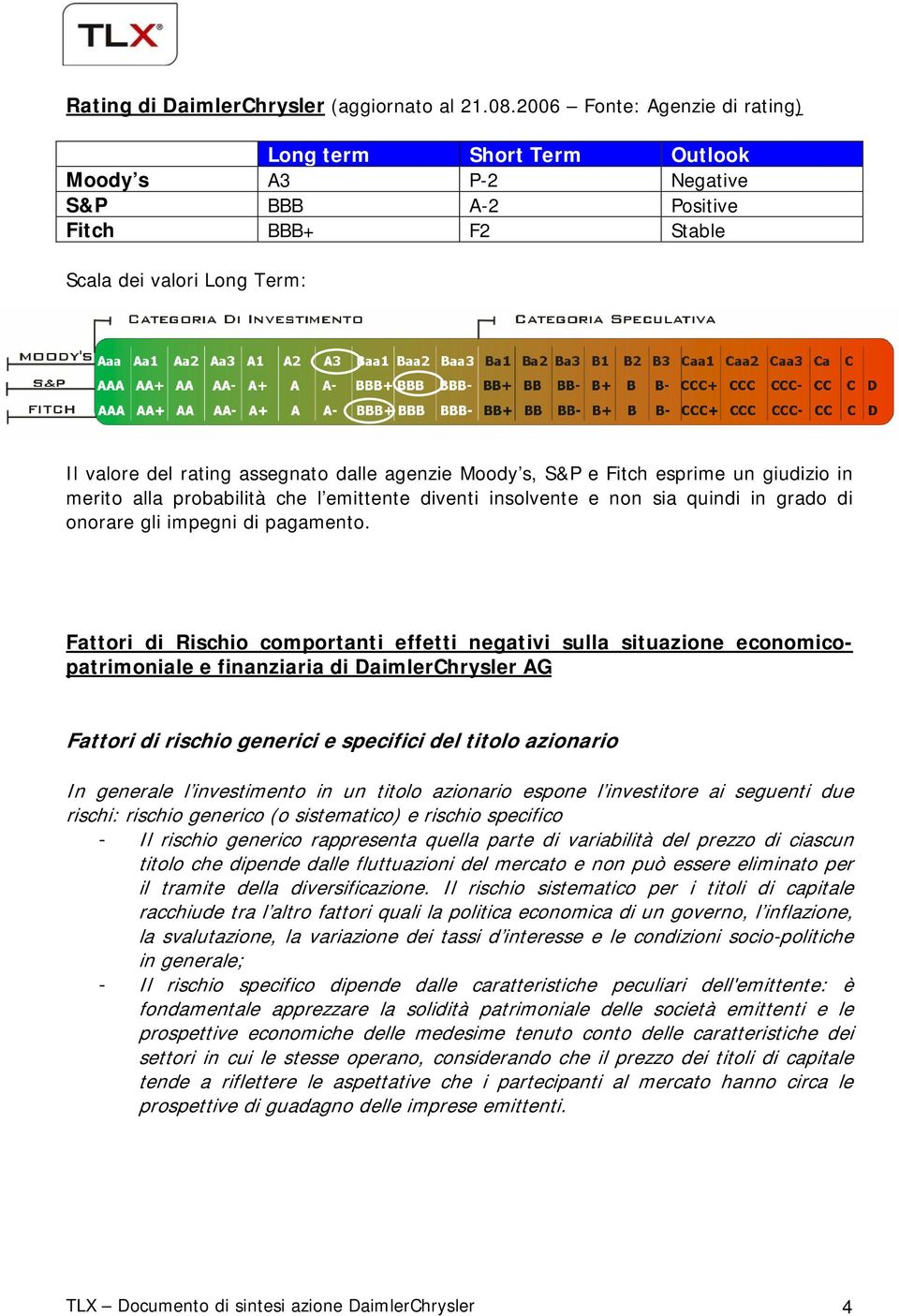 Moody s, S&P e Fitch esprime un giudizio in merito alla probabilità che l emittente diventi insolvente e non sia quindi in grado di onorare gli impegni di pagamento.