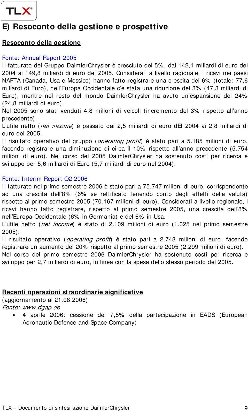 Considerati a livello ragionale, i ricavi nei paesi NAFTA (Canada, Usa e Messico) hanno fatto registrare una crescita del 6% (totale: 77,6 miliardi di Euro), nell Europa Occidentale c è stata una