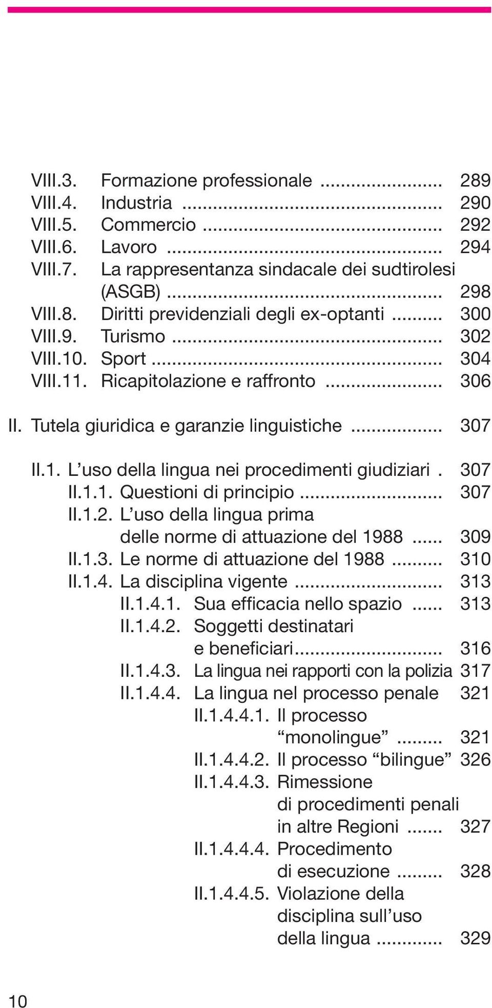 307 II.1.1. Questioni di principio... 307 II.1.2. L uso della lingua prima delle norme di attuazione del 1988... 309 II.1.3. Le norme di attuazione del 1988... 310 II.1.4. La disciplina vigente.