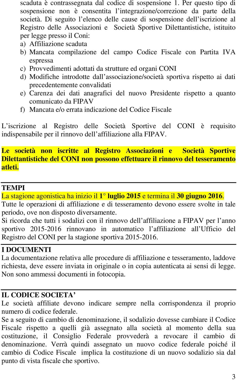 Mancata compilazione del campo Codice Fiscale con Partita IVA espressa c) Provvedimenti adottati da strutture ed organi CONI d) Modifiche introdotte dall associazione/società sportiva rispetto ai