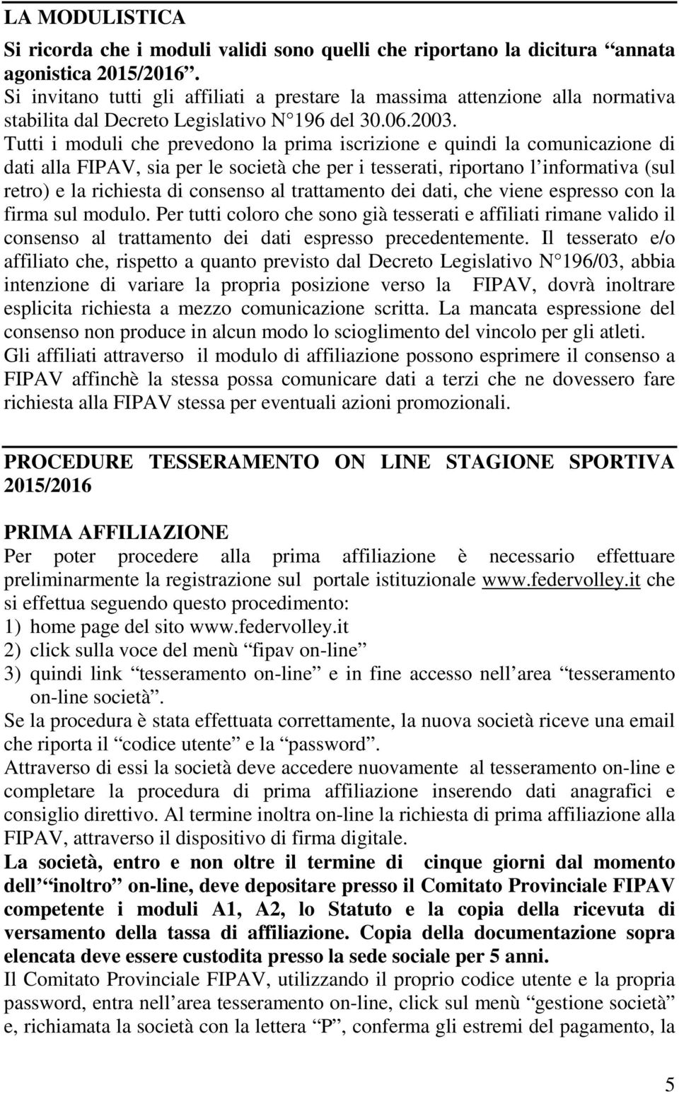 Tutti i moduli che prevedono la prima iscrizione e quindi la comunicazione di dati alla FIPAV, sia per le società che per i tesserati, riportano l informativa (sul retro) e la richiesta di consenso