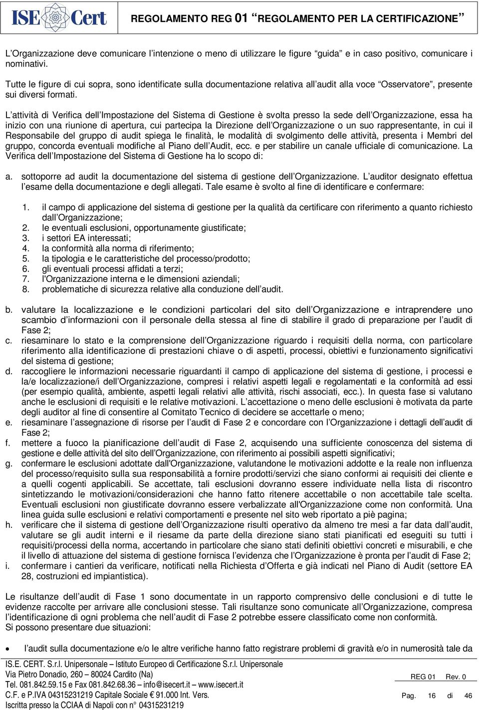 L attività di Verifica dell Impostazione del Sistema di Gestione è svolta presso la sede dell Organizzazione, essa ha inizio con una riunione di apertura, cui partecipa la Direzione dell