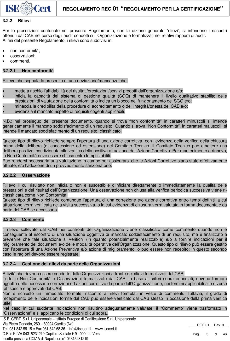 2.1 Non conformità Rilievo che segnala la presenza di una deviazione/mancanza che: mette a rischio l affidabilità dei risultati/prestazioni/servizi prodotti dall organizzazione e/o; inficia la