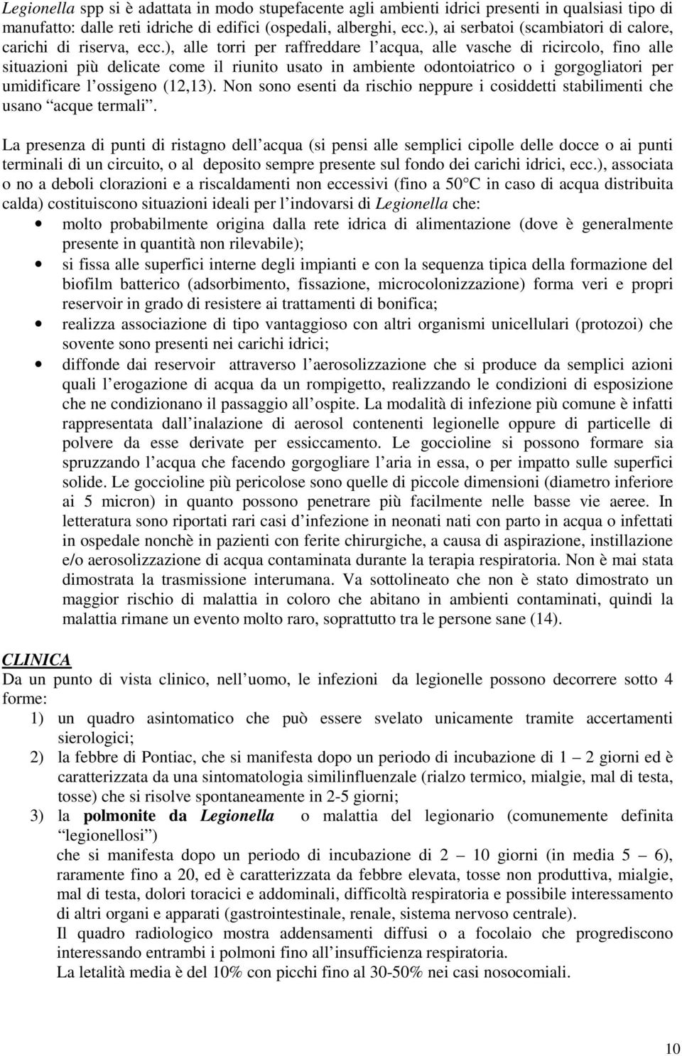 ), alle torri per raffreddare l acqua, alle vasche di ricircolo, fino alle situazioni più delicate come il riunito usato in ambiente odontoiatrico o i gorgogliatori per umidificare l ossigeno (12,13).