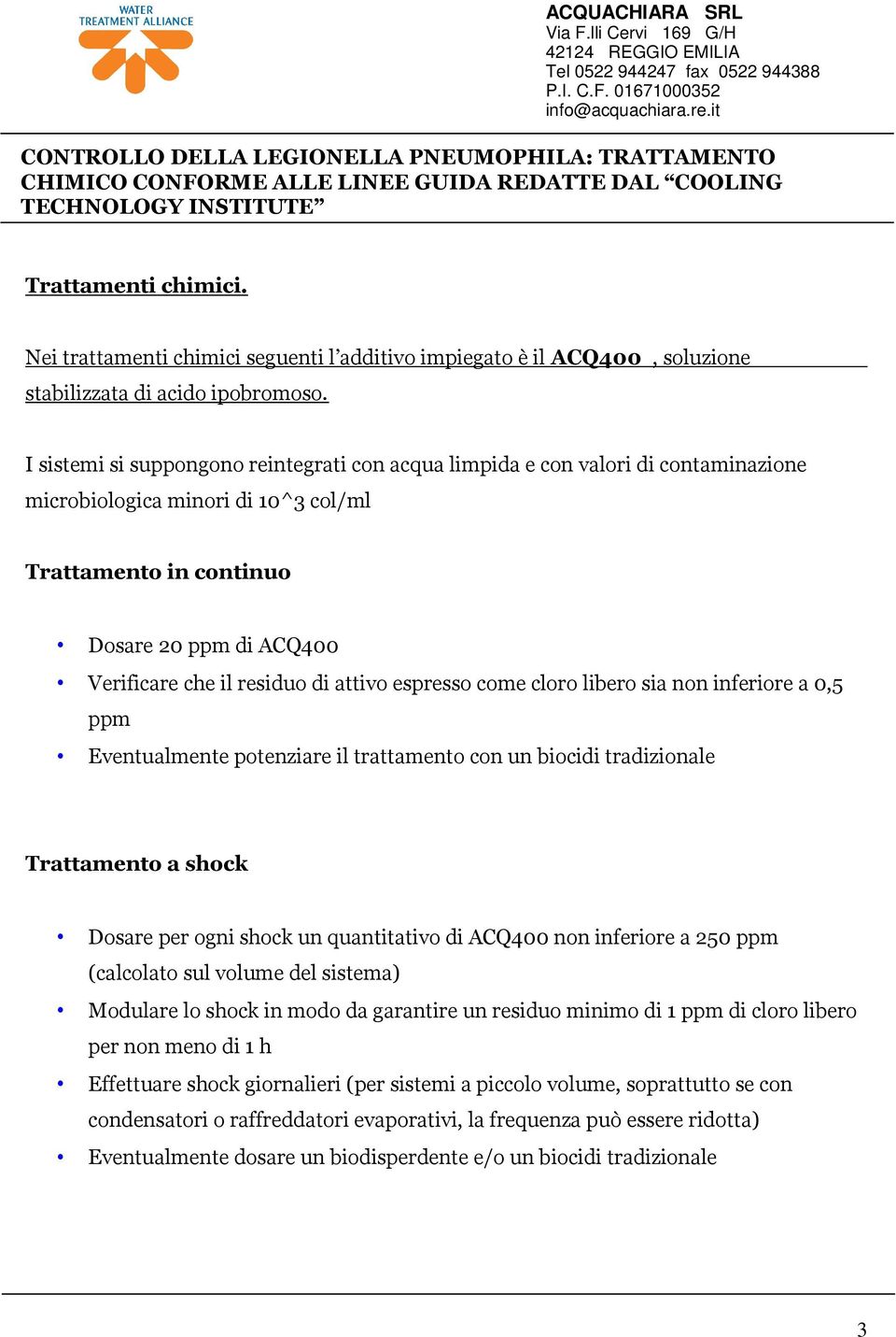 attivo espresso come cloro libero sia non inferiore a 0,5 ppm Eventualmente potenziare il trattamento con un biocidi tradizionale Trattamento a shock Dosare per ogni shock un quantitativo di ACQ400