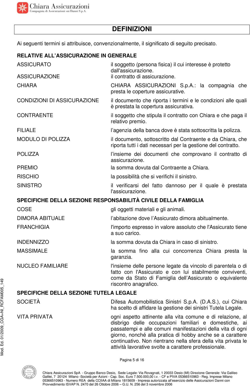 cui interesse è protetto dall'assicurazione. il contratto di assicurazione. CHIARA ASSICURAZIONI S.p.A.: la compagnia che presta le coperture assicurative.