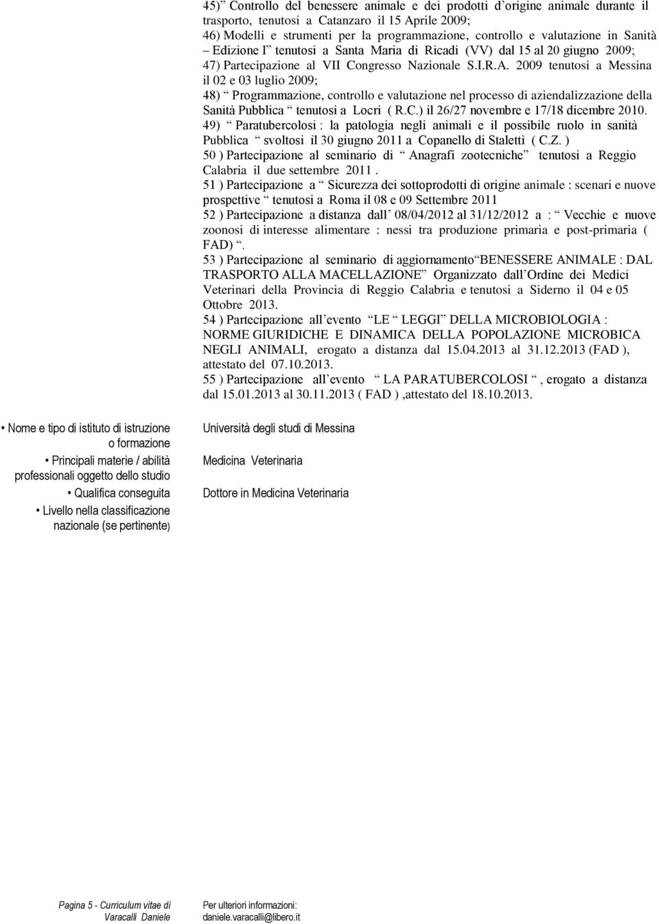 2009 tenutosi a Messina il 02 e 03 luglio 2009; 48) Programmazione, controllo e valutazione nel processo di aziendalizzazione della Sanità Pubblica tenutosi a Locri ( R.C.