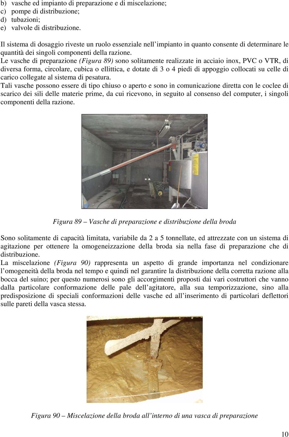 Le vasche di preparazione (Figura 89) sono solitamente realizzate in acciaio inox, PVC o VTR, di diversa forma, circolare, cubica o ellittica, e dotate di 3 o 4 piedi di appoggio collocati su celle