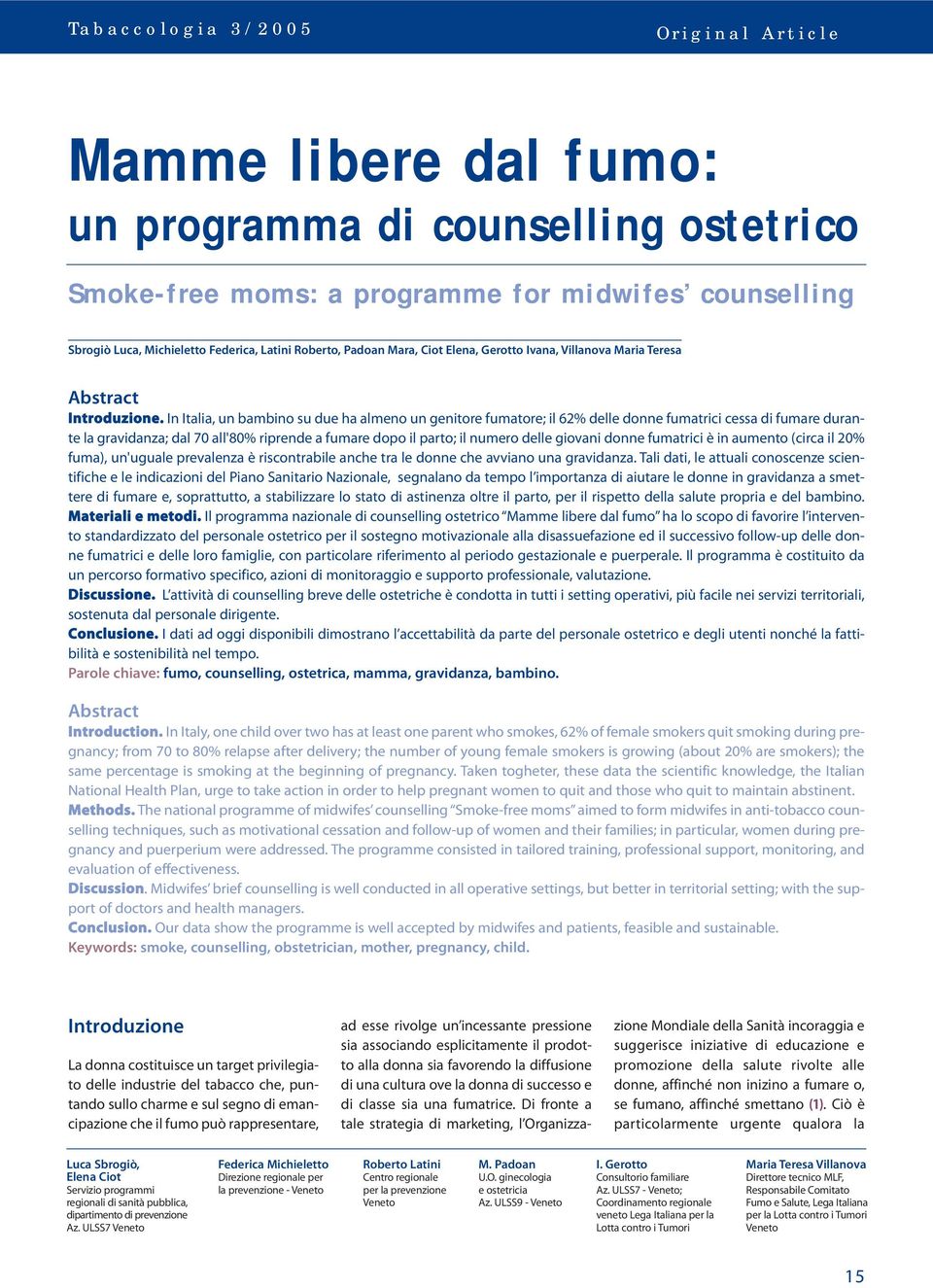 In Italia, un bambino su due ha almeno un genitore fumatore; il 62% delle donne fumatrici cessa di fumare durante la gravidanza; dal 70 all'80% riprende a fumare dopo il parto; il numero delle