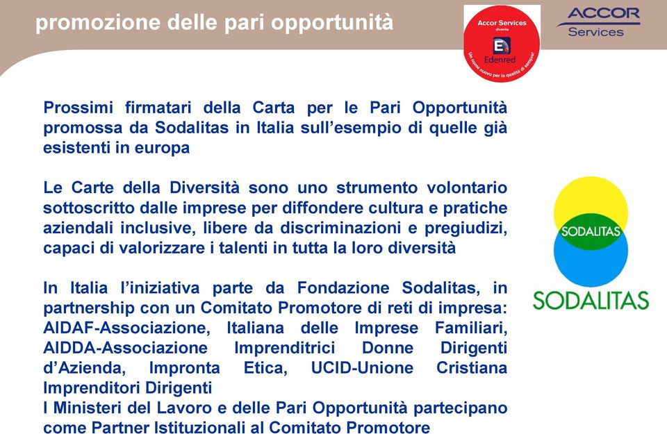 diversità In Italia l iniziativa parte da Fondazione Sodalitas, in partnership con un Comitato Promotore di reti di impresa: AIDAF-Associazione, Italiana delle Imprese Familiari, AIDDA-Associazione
