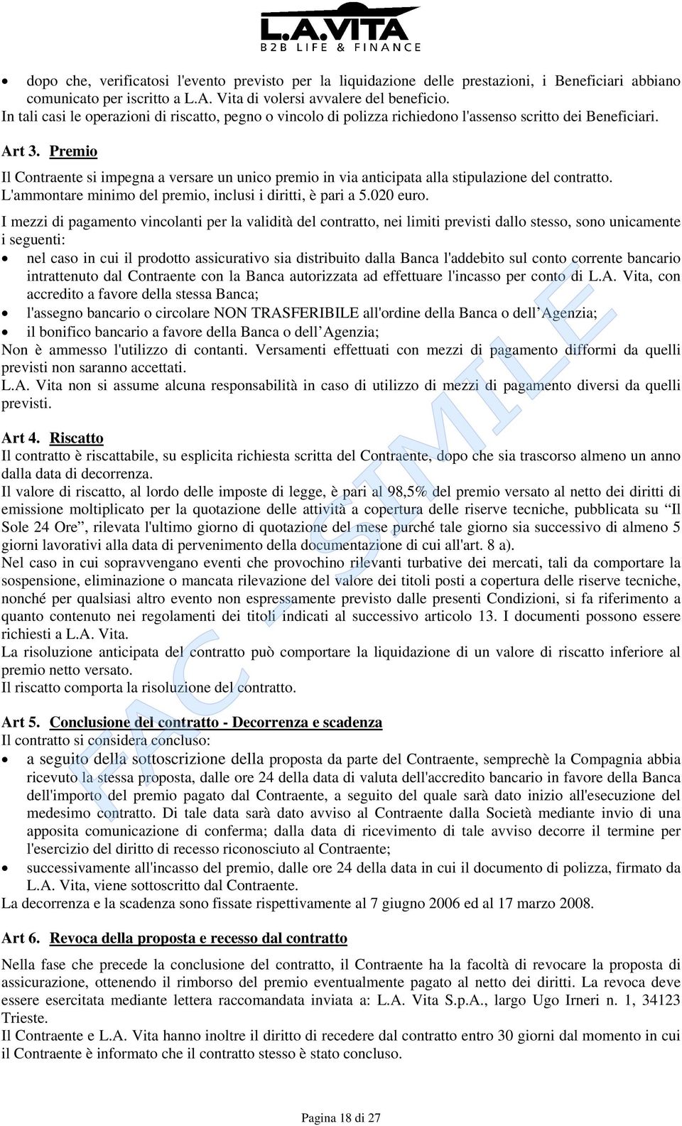 Premio Il Contraente si impegna a versare un unico premio in via anticipata alla stipulazione del contratto. L'ammontare minimo del premio, inclusi i diritti, è pari a 5.020 euro.