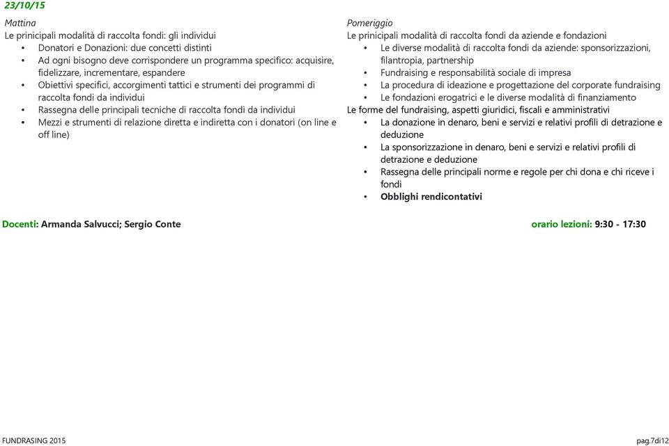 strumenti di relazione diretta e indiretta con i donatori (on line e off line) Le prinicipali modalità di raccolta fondi da aziende e fondazioni Le diverse modalità di raccolta fondi da aziende: