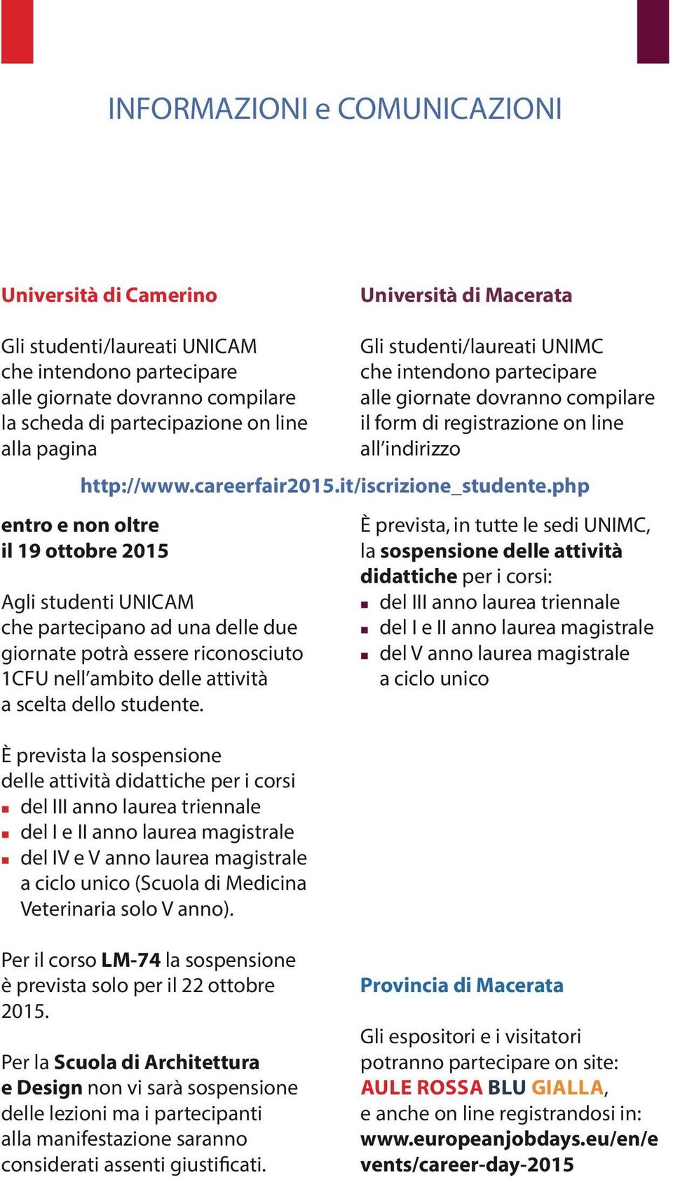 È prevista la sospensione delle attività didattiche per i corsi del III anno laurea triennale del I e II anno laurea magistrale del IV e V anno laurea magistrale a ciclo unico (Scuola di Medicina