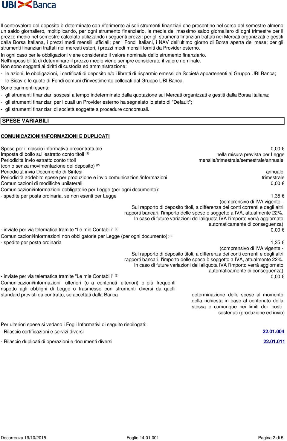 organizzati e gestiti dalla Borsa Italiana, i prezzi medi mensili ufficiali; per i Fondi Italiani, i NAV dell'ultimo giorno di Borsa aperta del mese; per gli strumenti finanziari trattati nei mercati