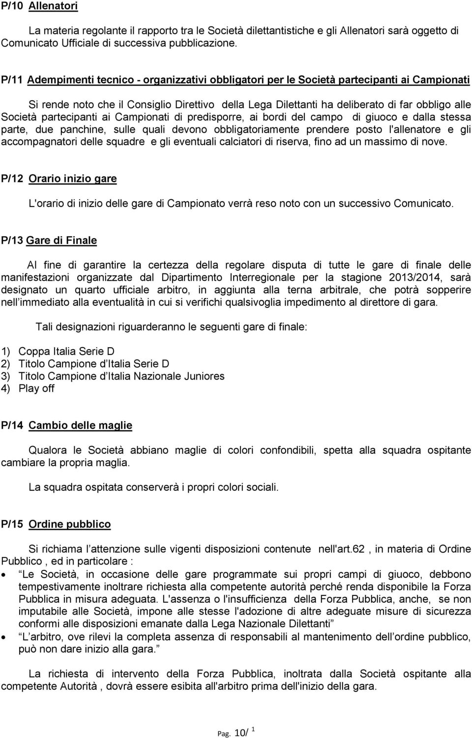 partecipanti ai Campionati di predisporre, ai bordi del campo di giuoco e dalla stessa parte, due panchine, sulle quali devono obbligatoriamente prendere posto l'allenatore e gli accompagnatori delle