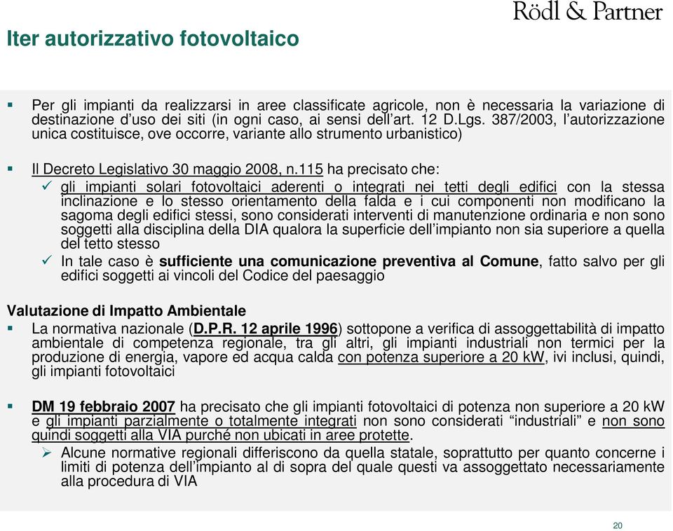 115 ha precisato che: gli impianti solari fotovoltaici aderenti o integrati nei tetti degli edifici con la stessa inclinazione e lo stesso orientamento della falda e i cui componenti non modificano