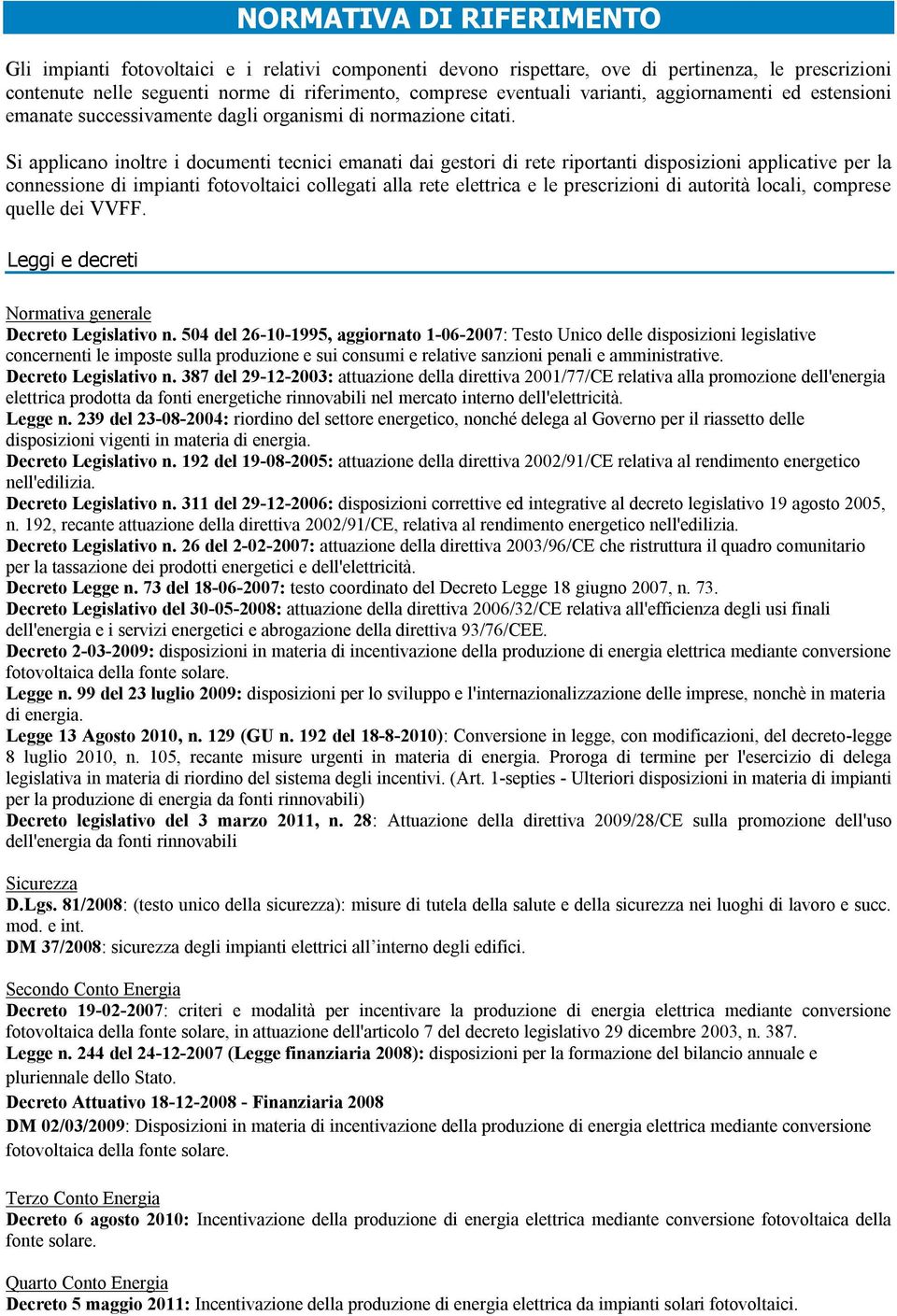 Si applicano inoltre i documenti tecnici emanati dai gestori di rete riportanti disposizioni applicative per la connessione di impianti fotovoltaici collegati alla rete elettrica e le prescrizioni di