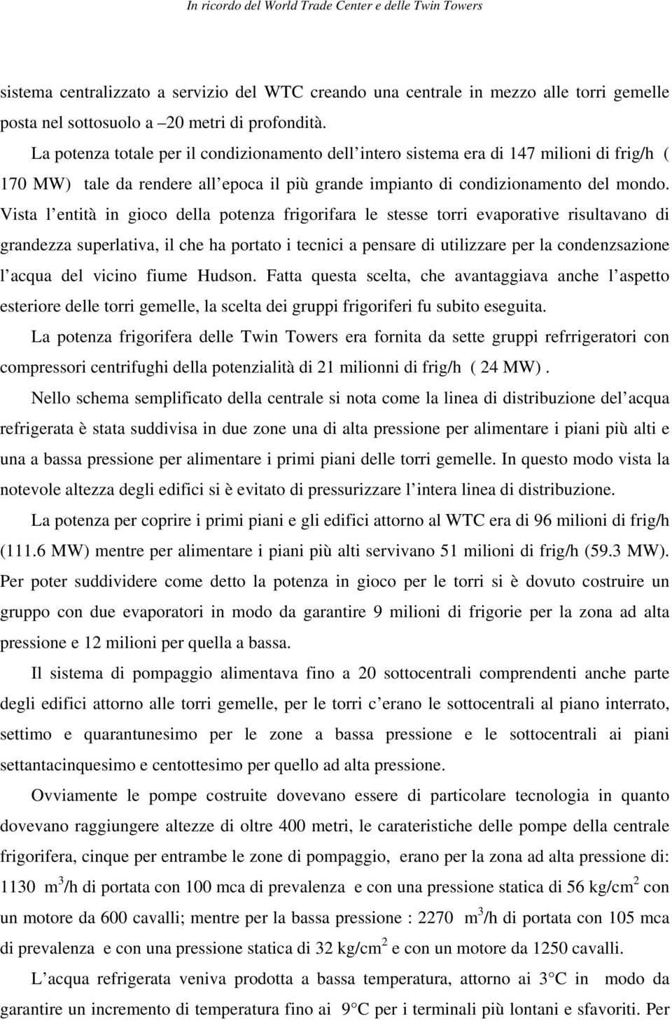 Vista l entità in gioco della potenza frigorifara le stesse torri evaporative risultavano di grandezza superlativa, il che ha portato i tecnici a pensare di utilizzare per la condenzsazione l acqua