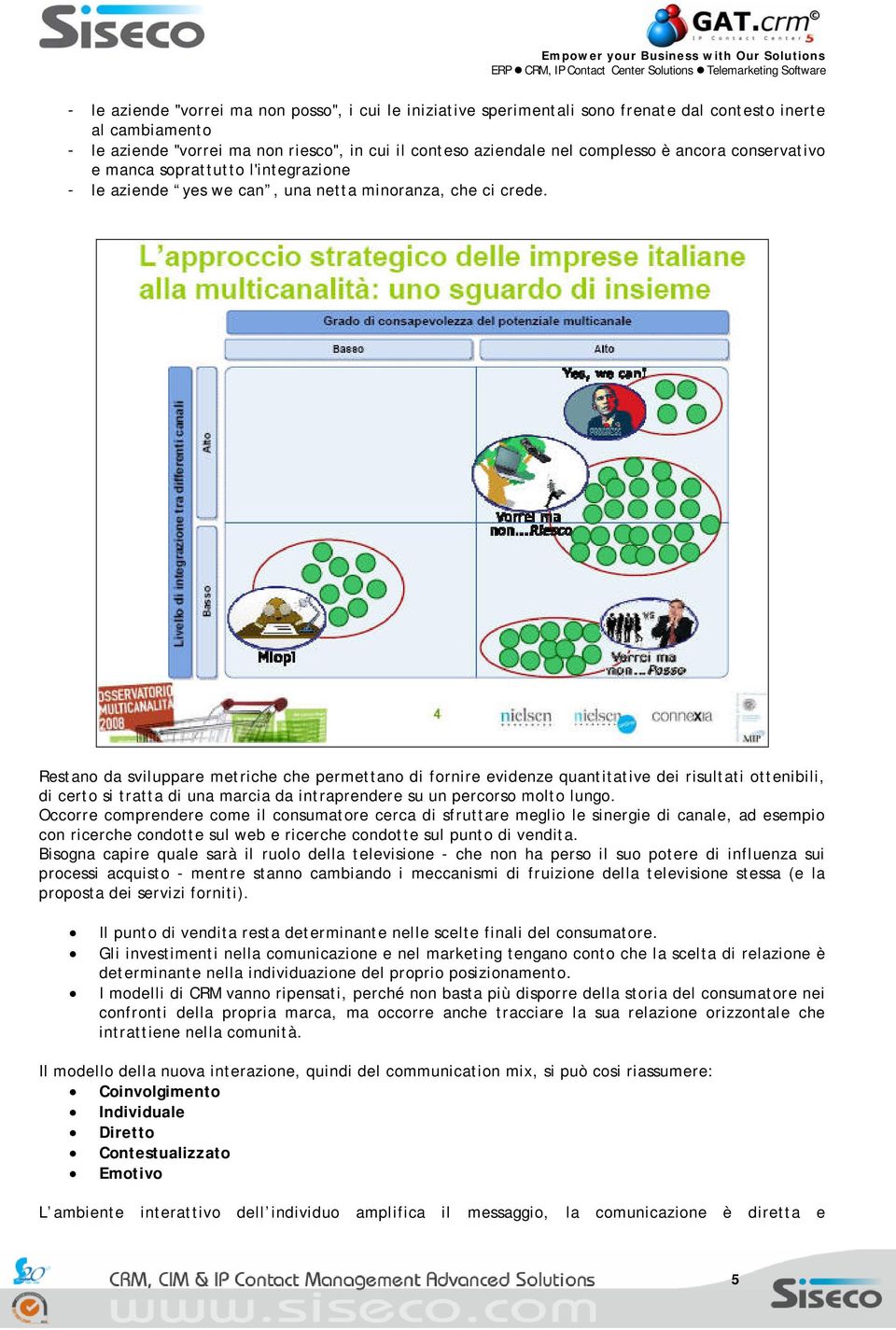 Restano da sviluppare metriche che permettano di fornire evidenze quantitative dei risultati ottenibili, di certo si tratta di una marcia da intraprendere su un percorso molto lungo.