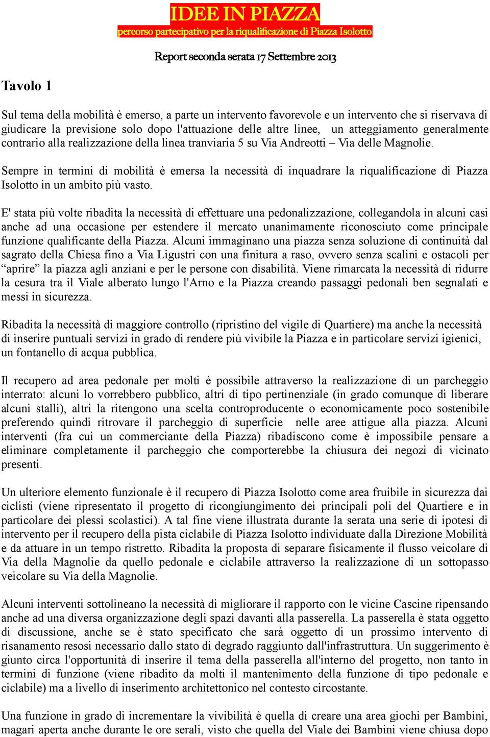 Sempre in termini di mobilità è emersa la necessità di inquadrare la riqualificazione di Piazza Isolotto in un ambito più vasto.