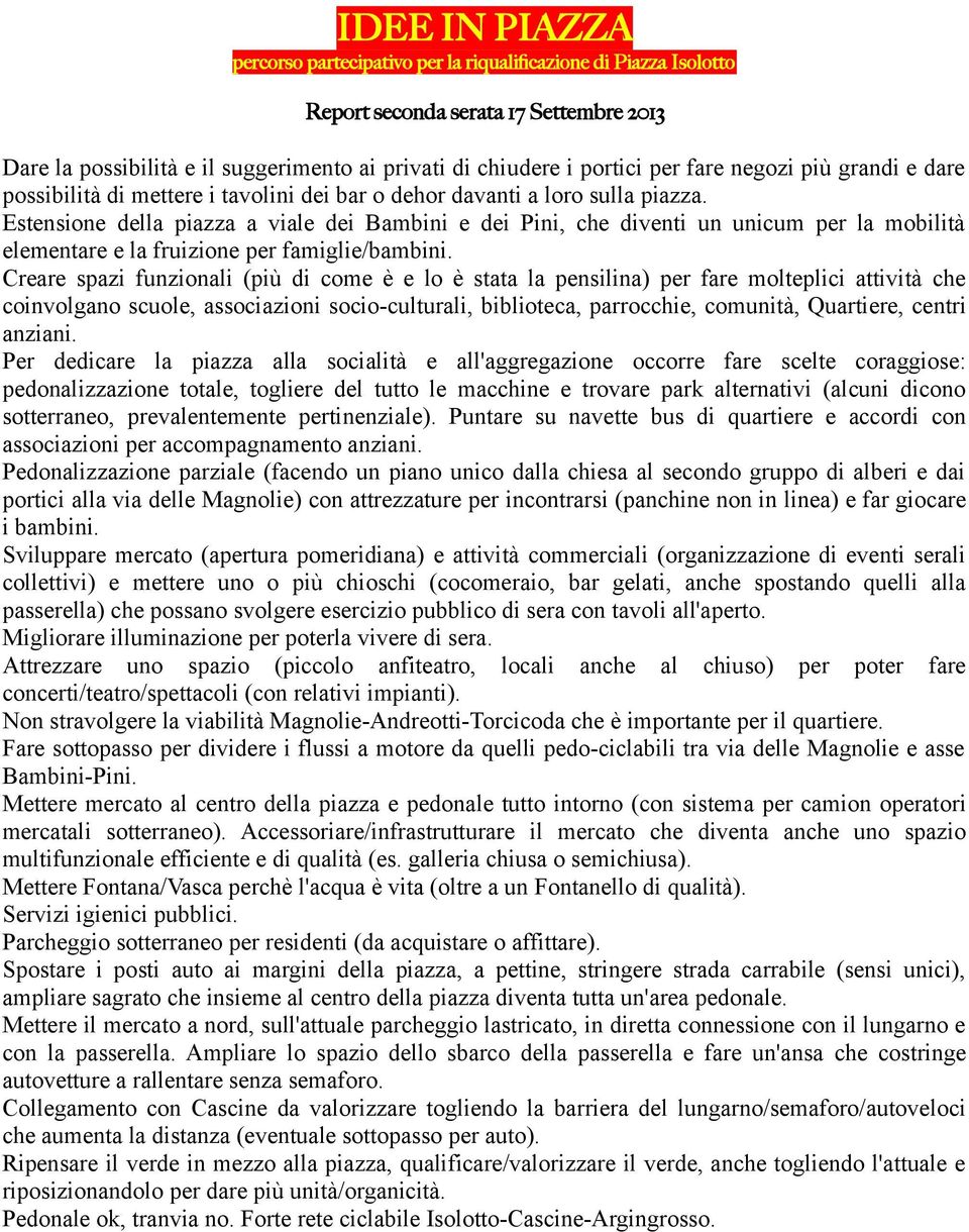 Creare spazi funzionali (più di come è e lo è stata la pensilina) per fare molteplici attività che coinvolgano scuole, associazioni socio-culturali, biblioteca, parrocchie, comunità, Quartiere,