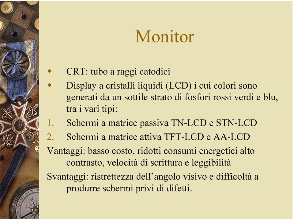 Schermi a matrice attiva TFT-LCD e AA-LCD Vantaggi: basso costo, ridotti consumi energetici alto contrasto,